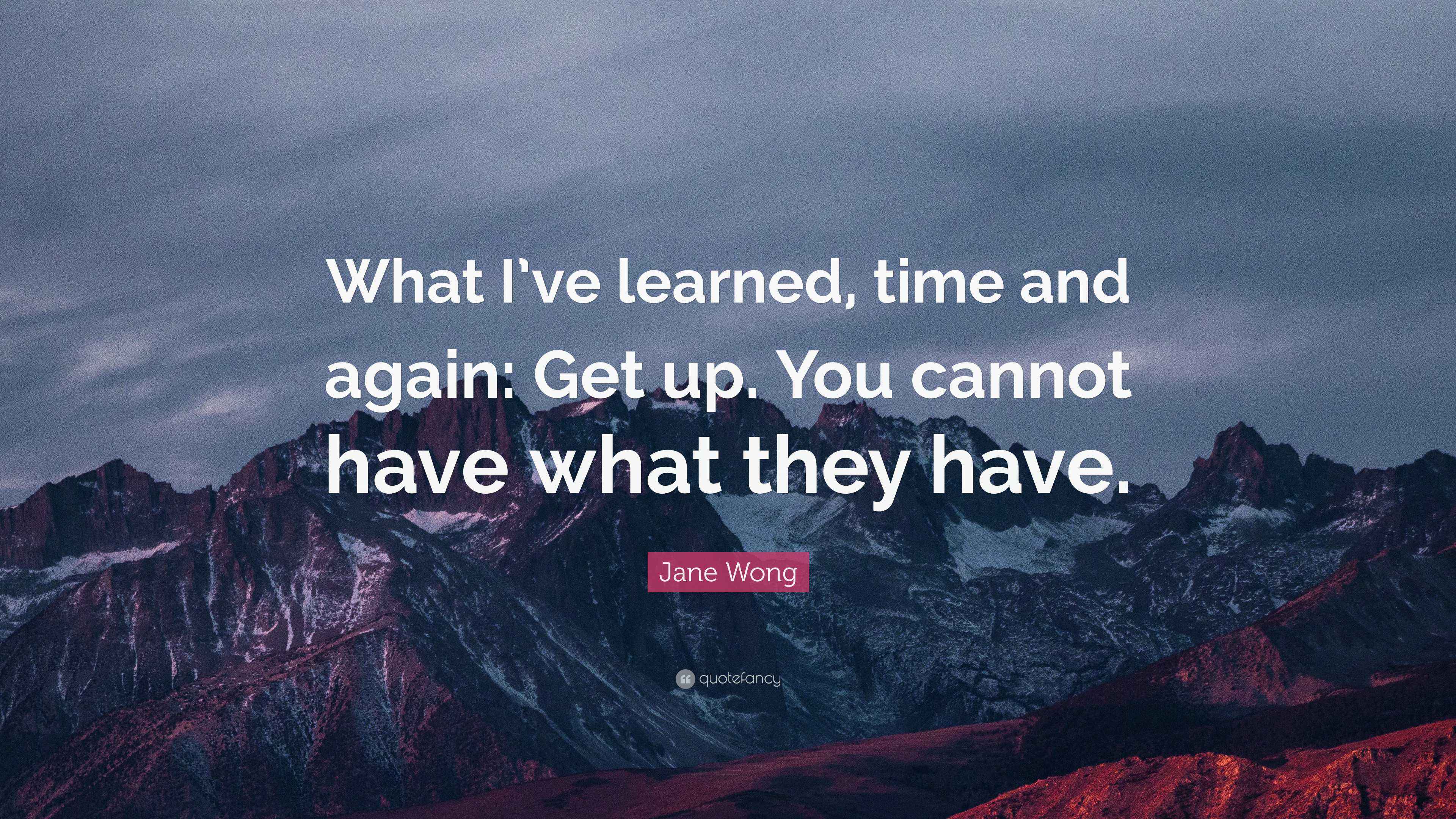 Jane Wong Quote: “What I’ve learned, time and again: Get up. You cannot ...
