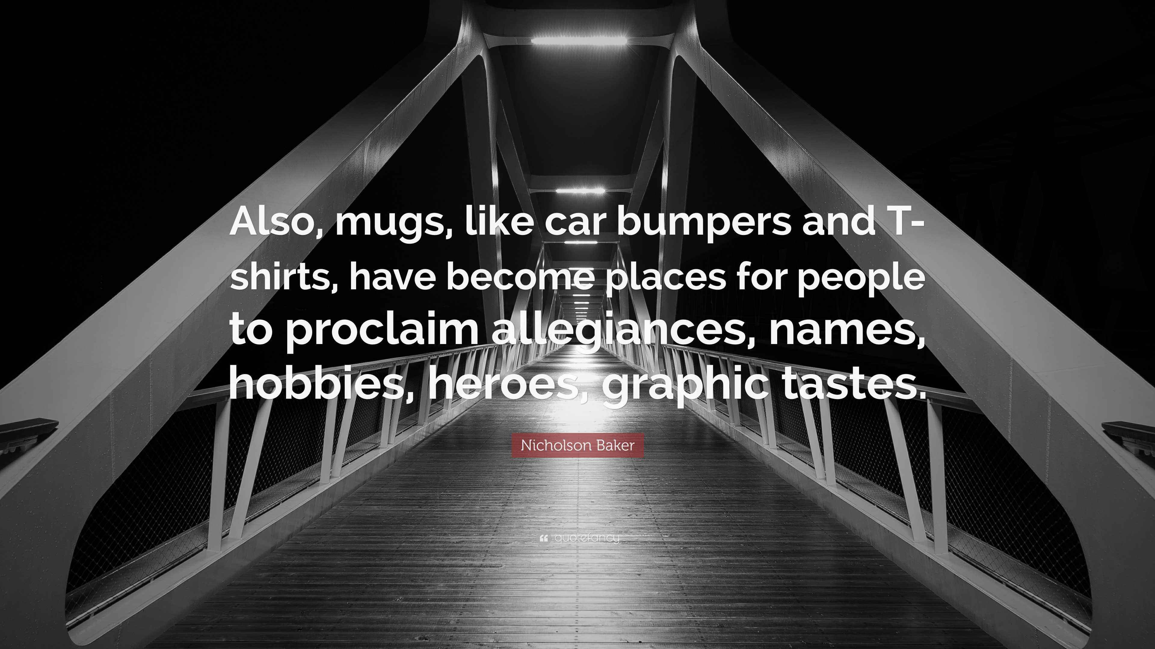 Nicholson Baker Quote “Also, mugs, like car bumpers and Tshirts, have