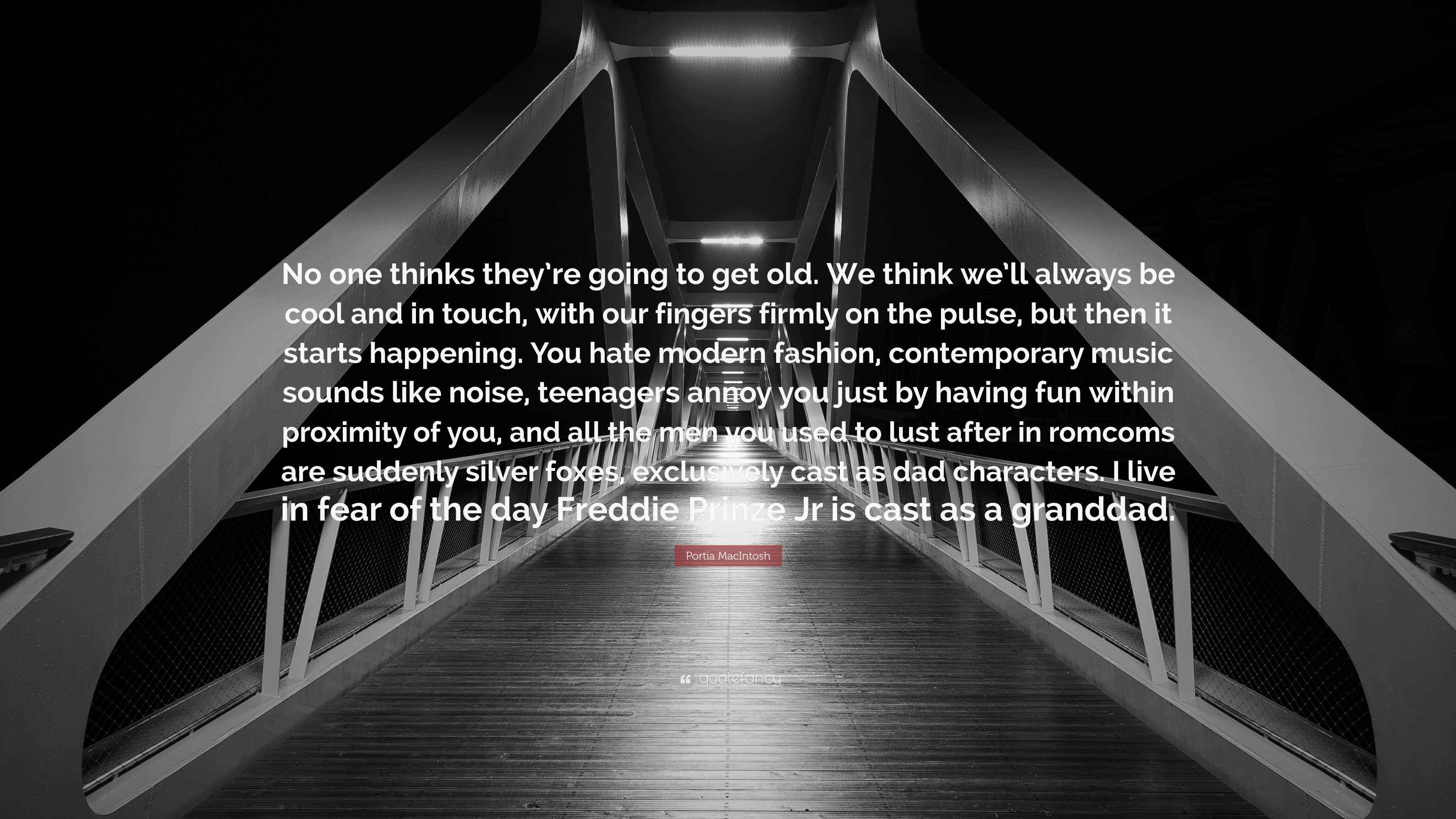 Portia MacIntosh Quote “No one thinks they’re going to get old. We