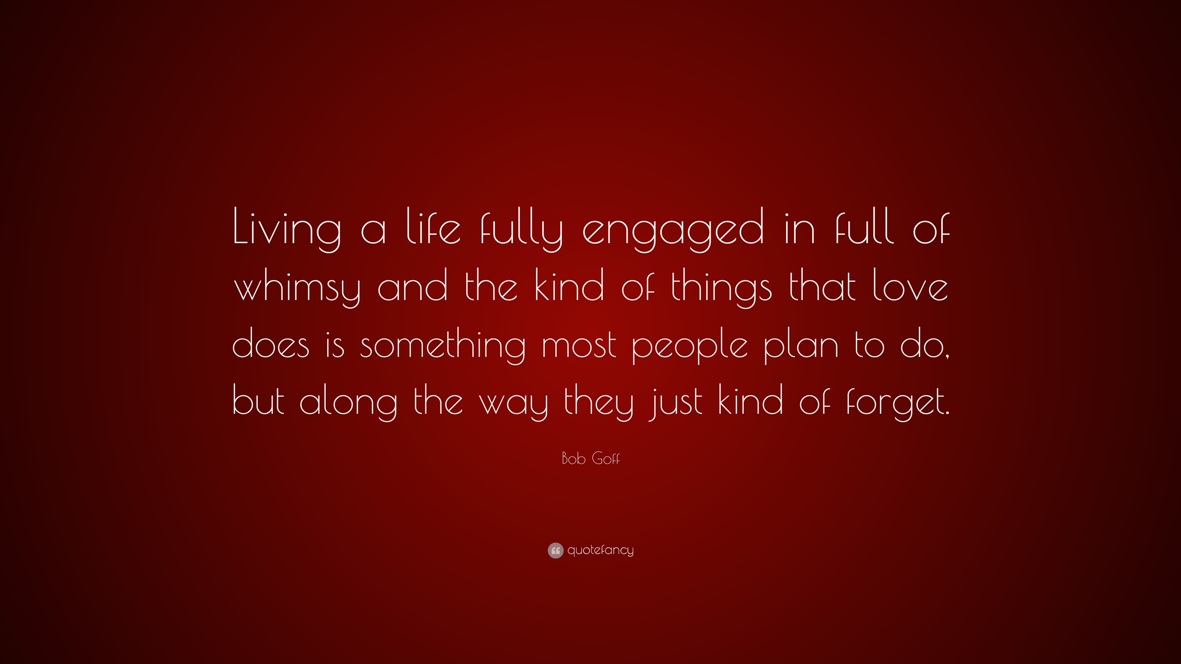 Bob Goff Quote: “Living a life fully engaged in full of whimsy and the ...