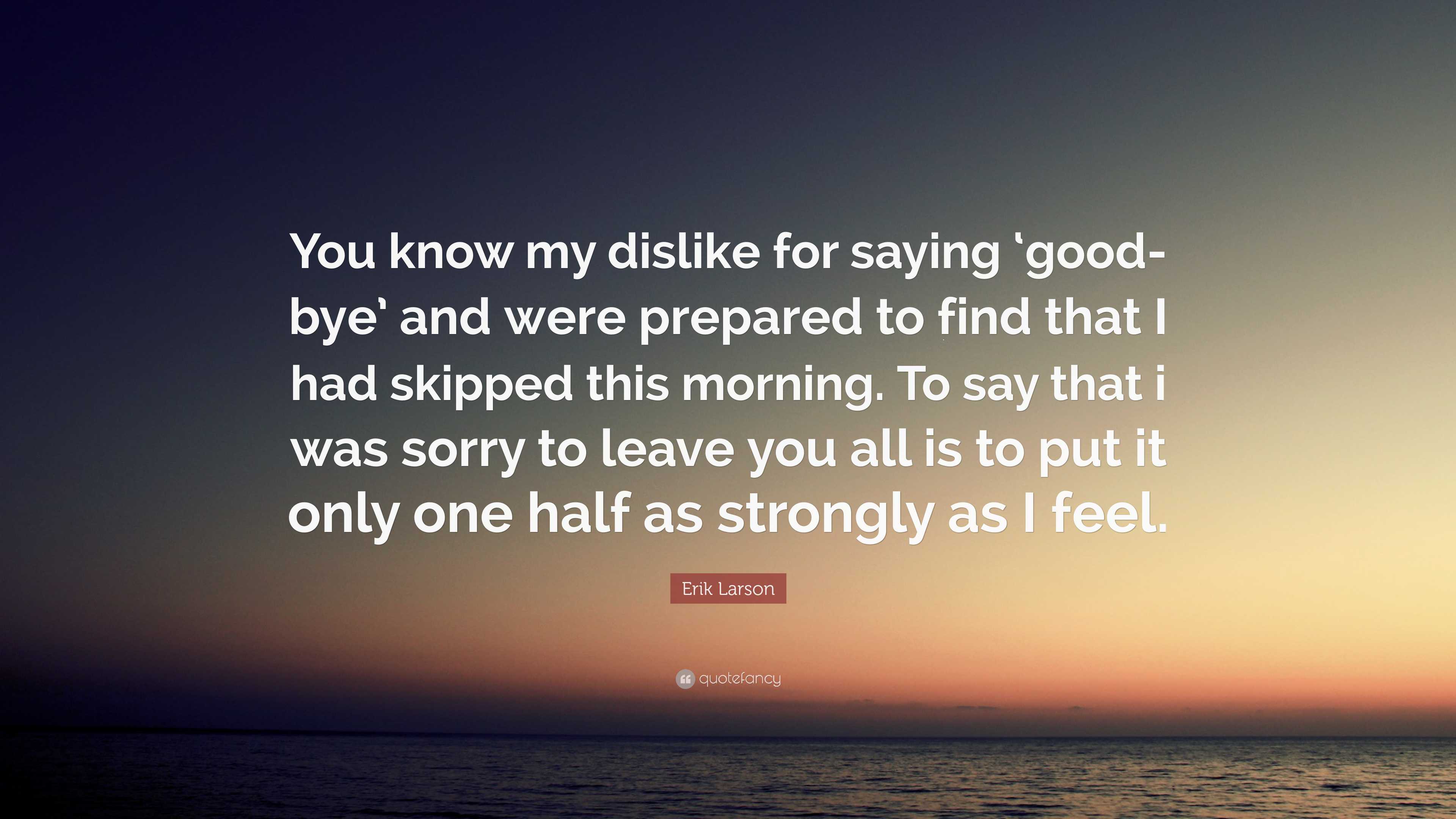 Erik Larson Quote: “You Know My Dislike For Saying ‘good-bye’ And Were ...