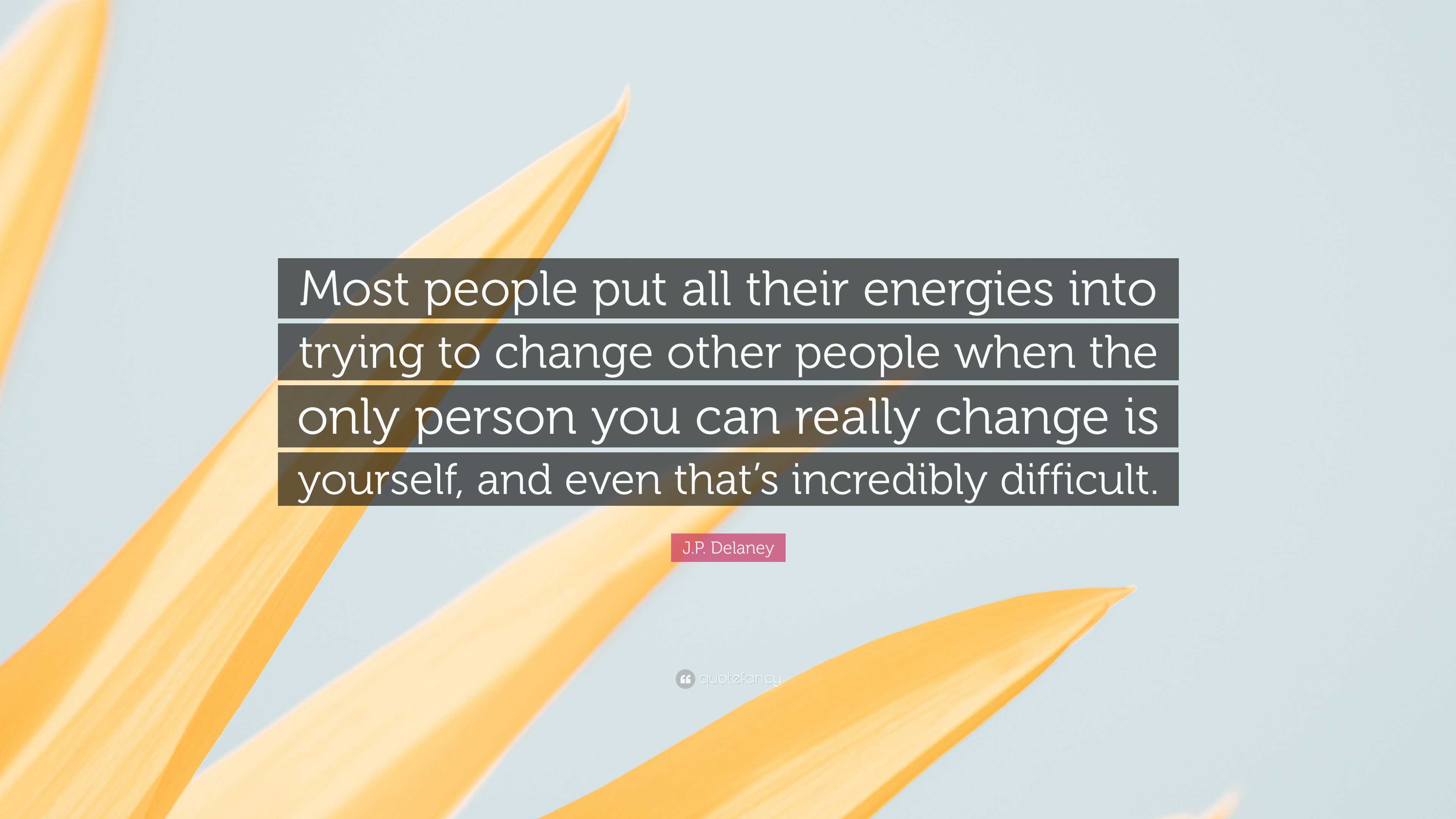 J.P. Delaney Quote: “Most people put all their energies into trying to ...