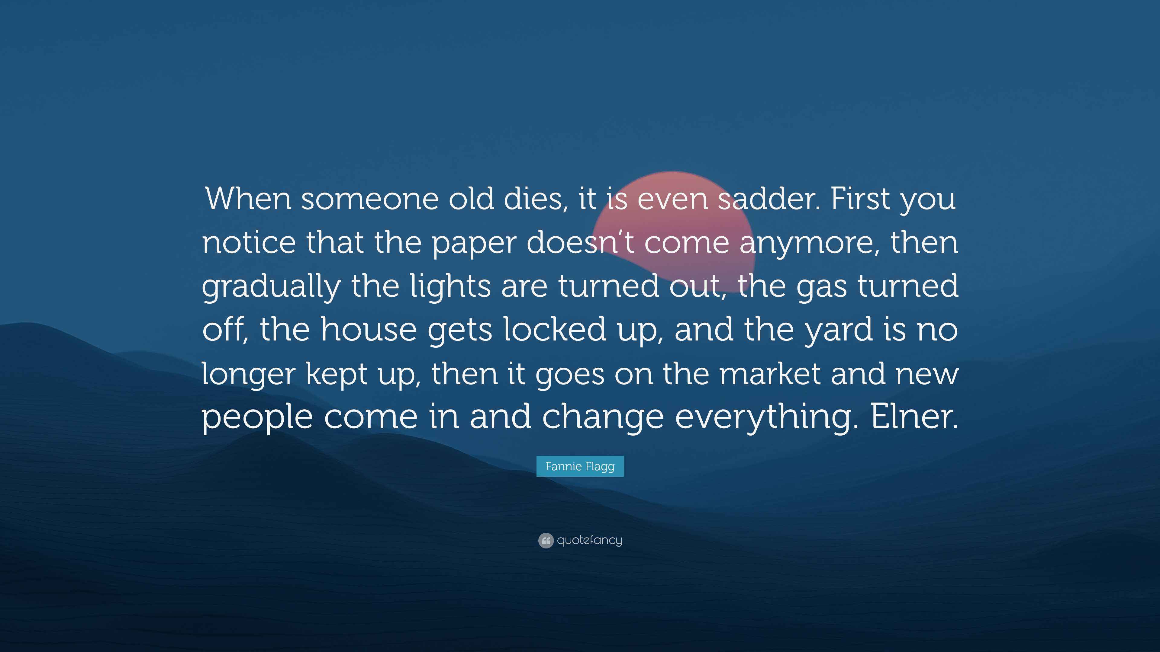 Fannie Flagg Quote: “When someone old dies, it is even sadder. First ...