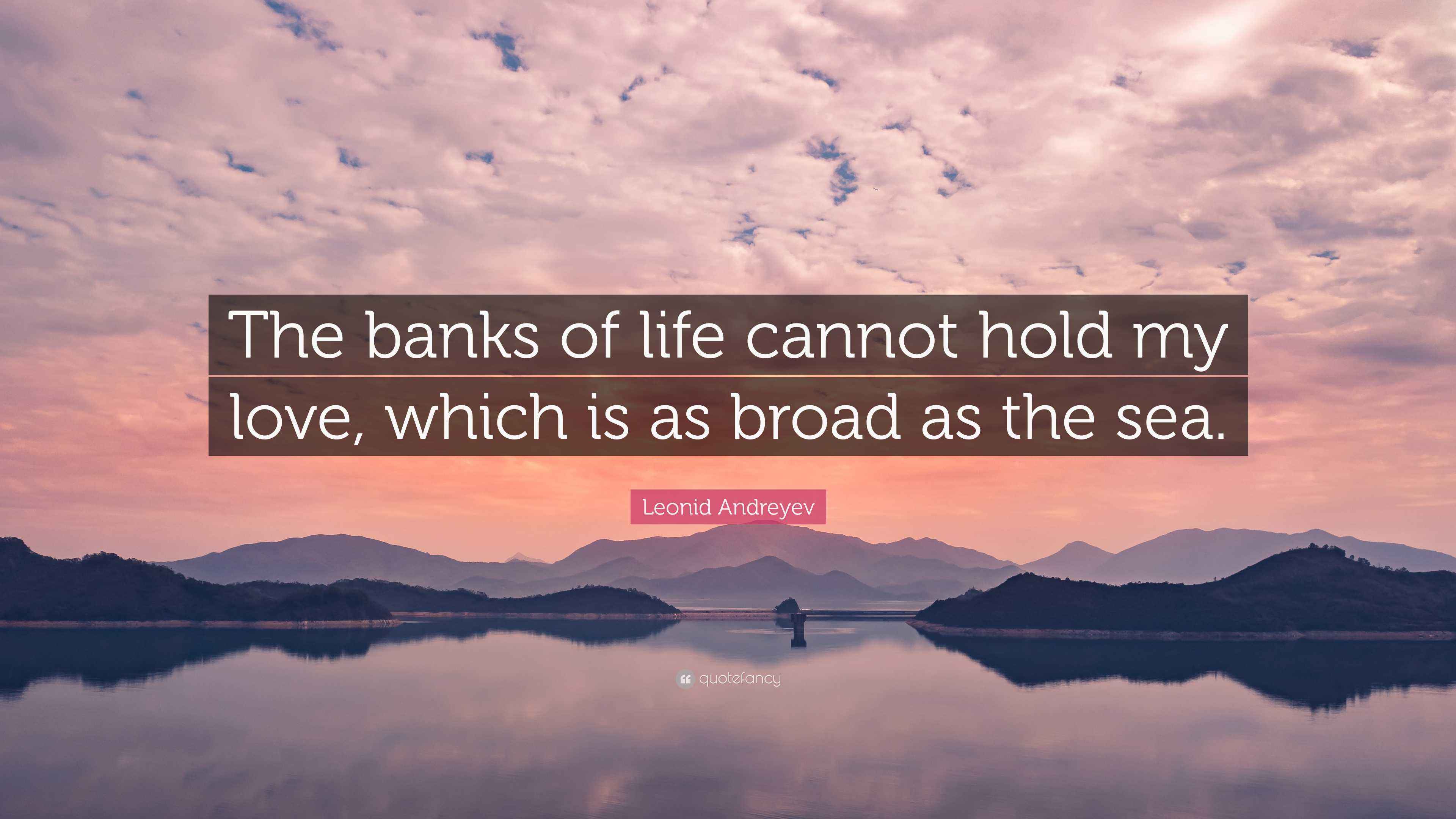 Leonid Andreyev Quote: “The banks of life cannot hold my love, which is ...