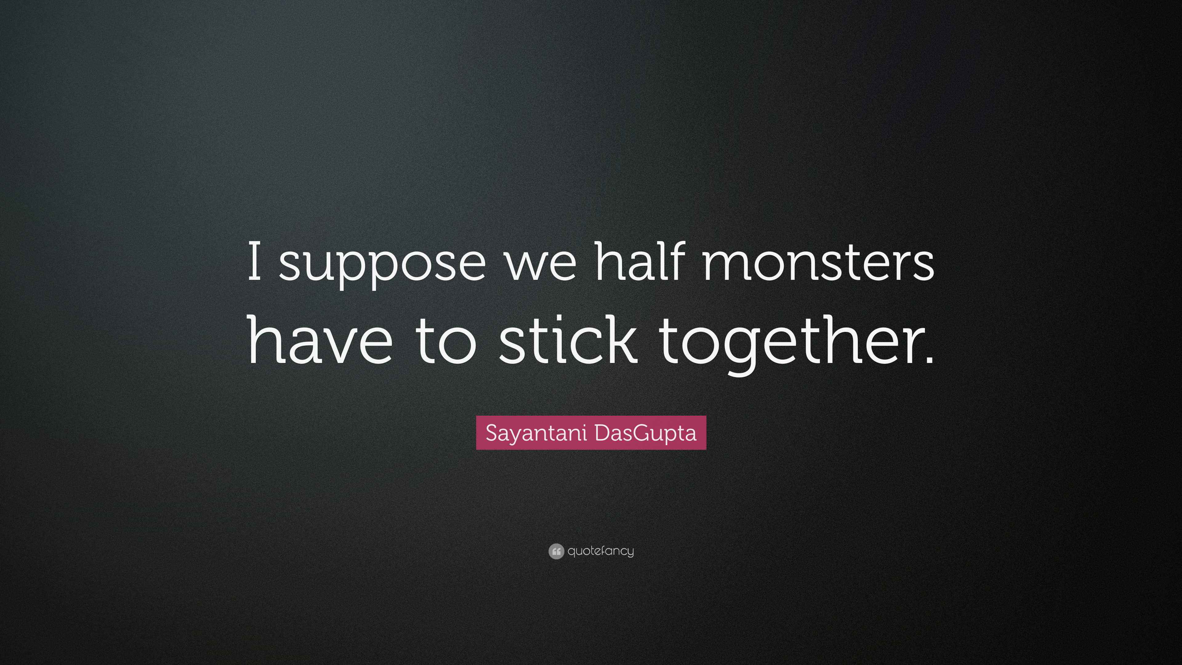Sayantani DasGupta Quote “I suppose we half monsters have to stick