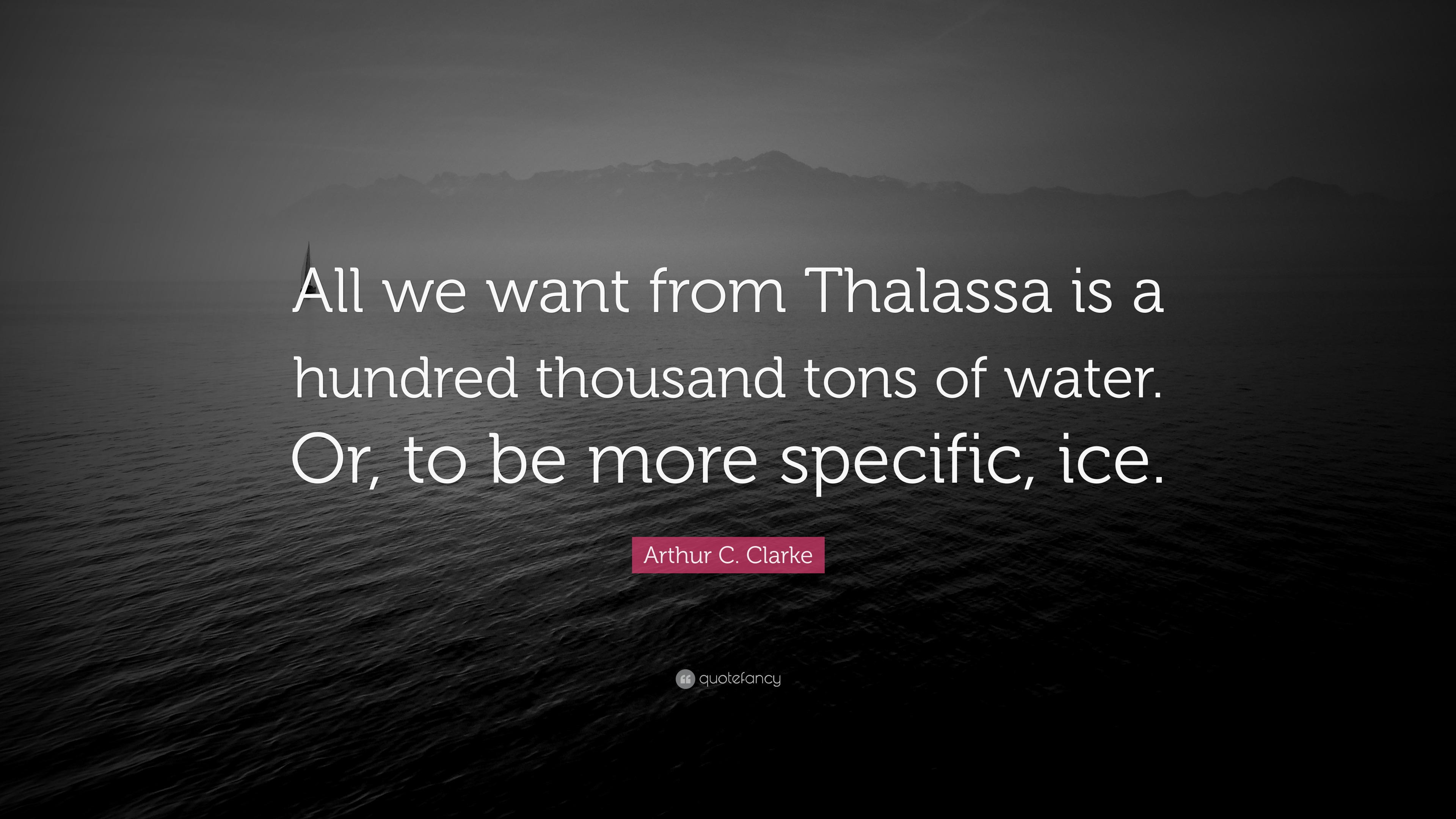 Arthur C. Clarke Quote: “All we want from Thalassa is a hundred ...