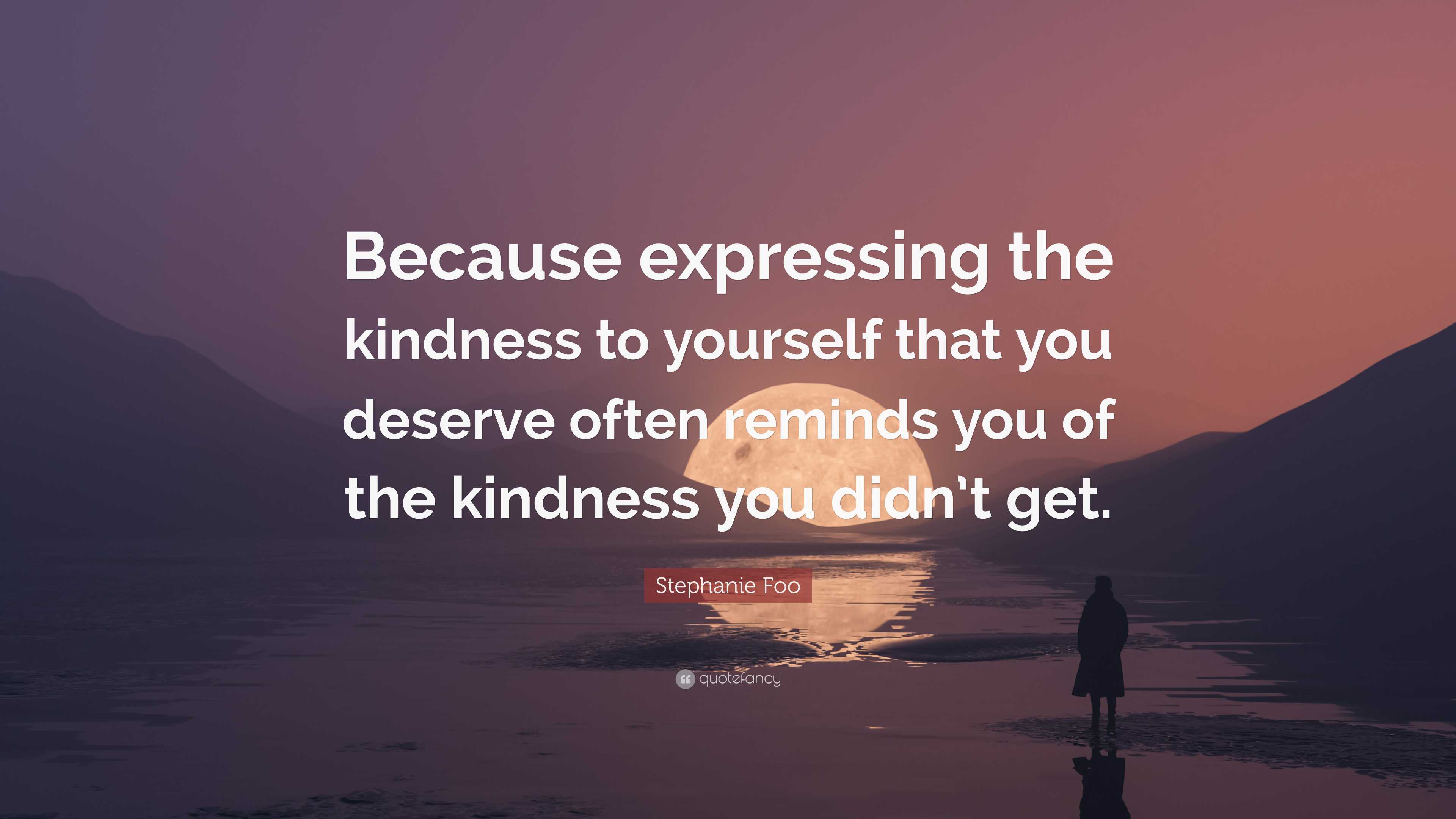 Stephanie Foo Quote: “Because expressing the kindness to yourself that ...