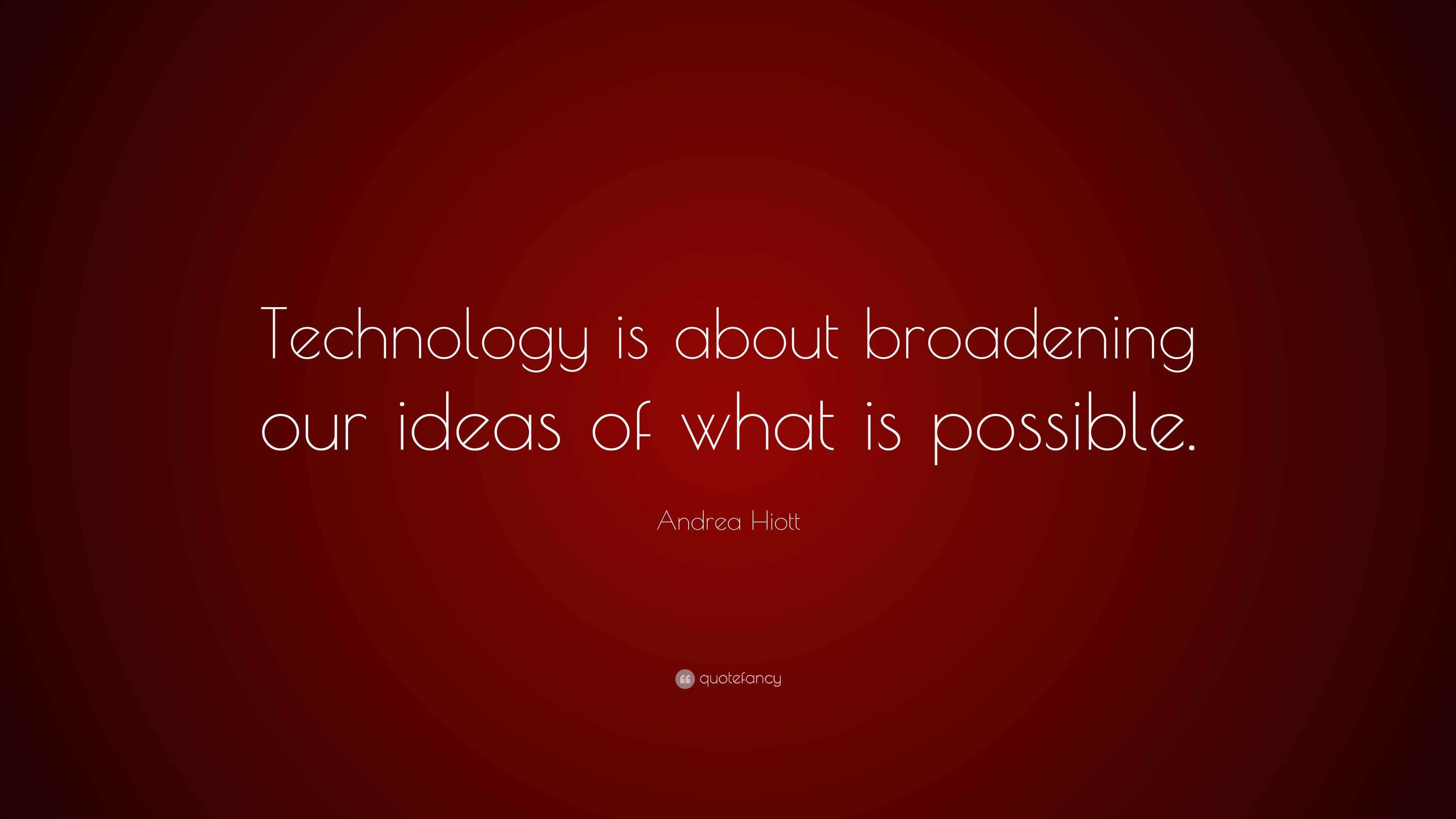 Andrea Hiott Quote: “Technology is about broadening our ideas of what ...