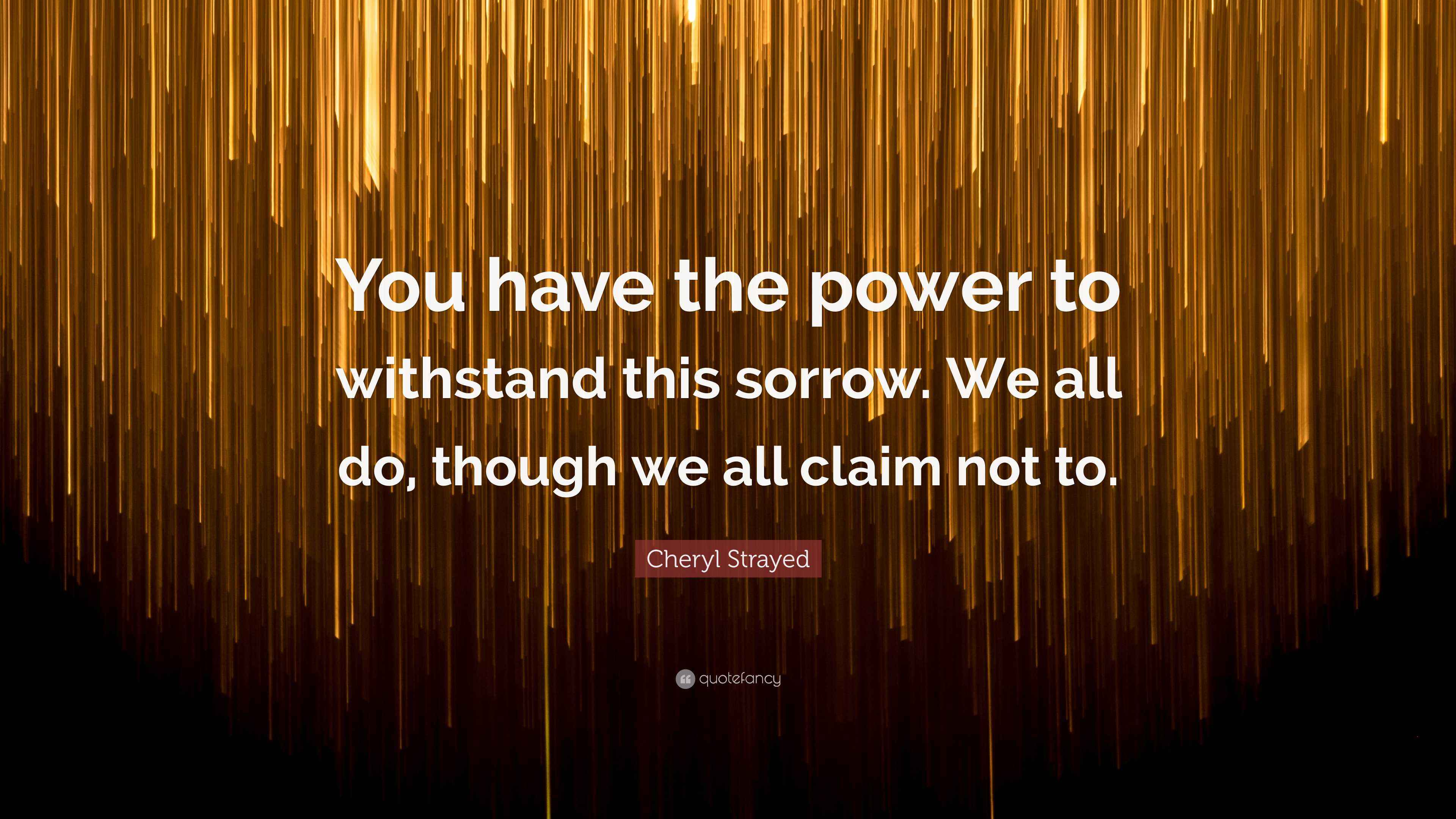 Cheryl Strayed Quote: “You have the power to withstand this sorrow. We ...
