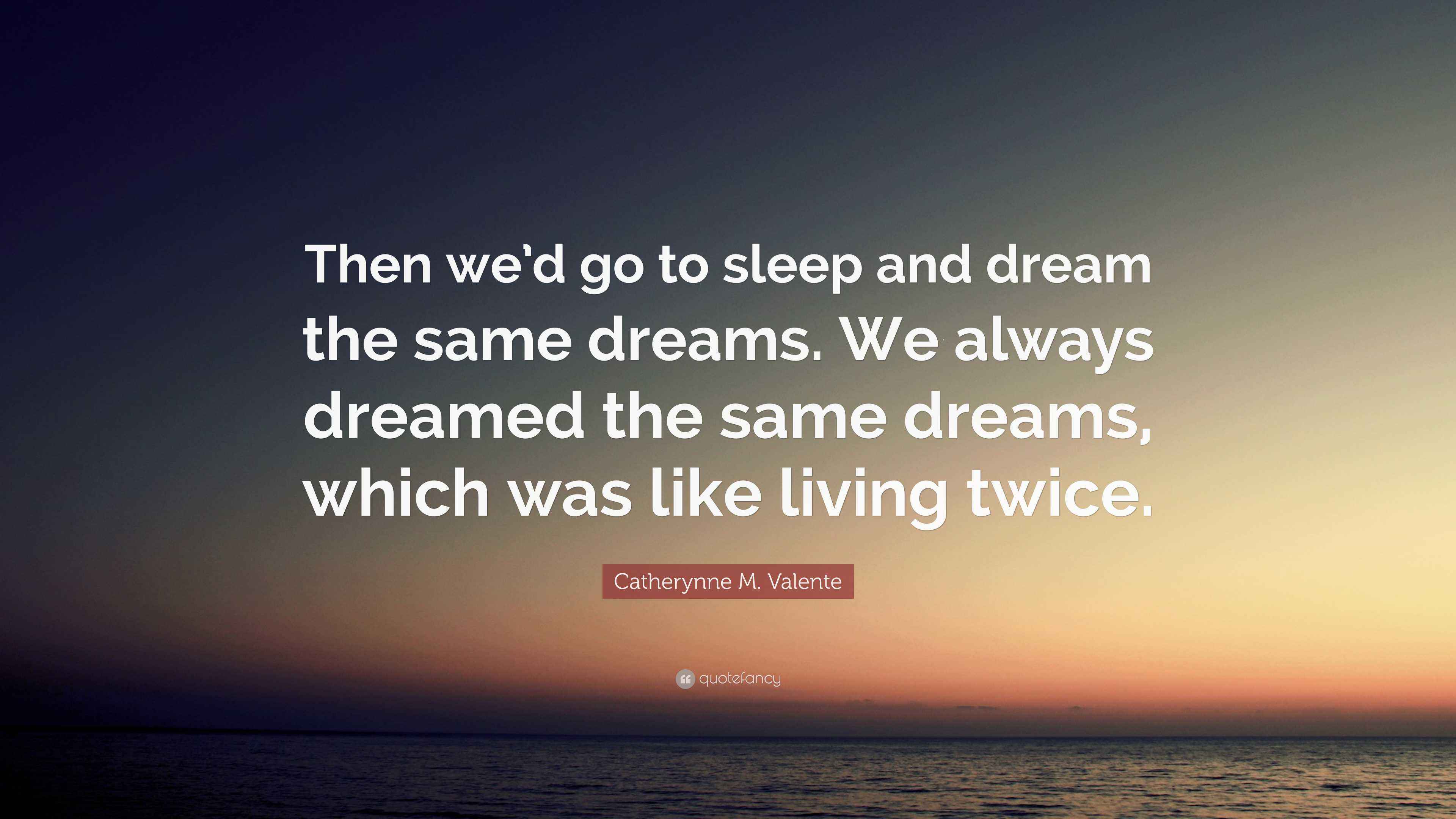 Catherynne M. Valente Quote “Then we’d go to sleep and dream the same