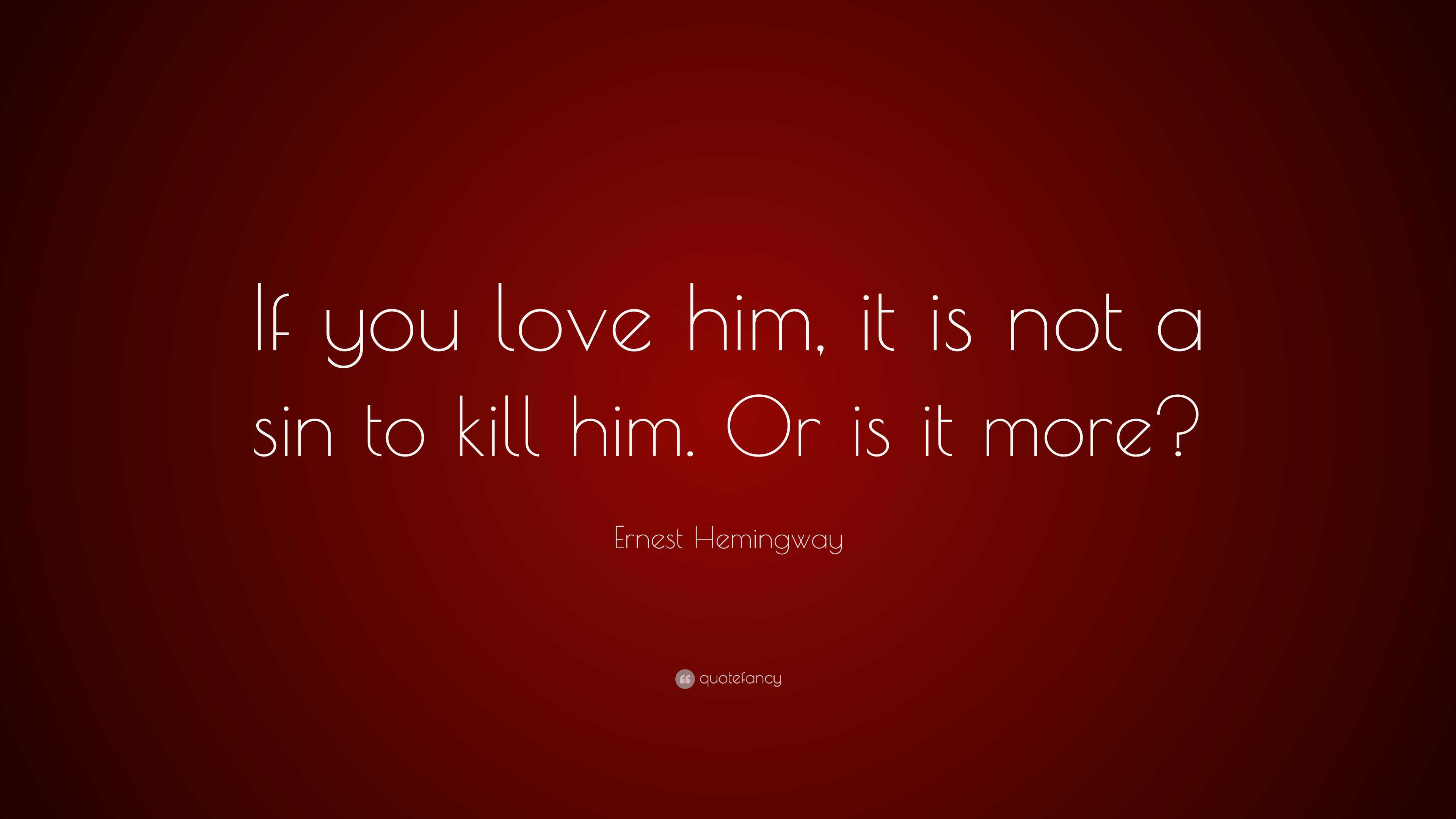 Ernest Hemingway Quote: “If you love him, it is not a sin to kill him ...