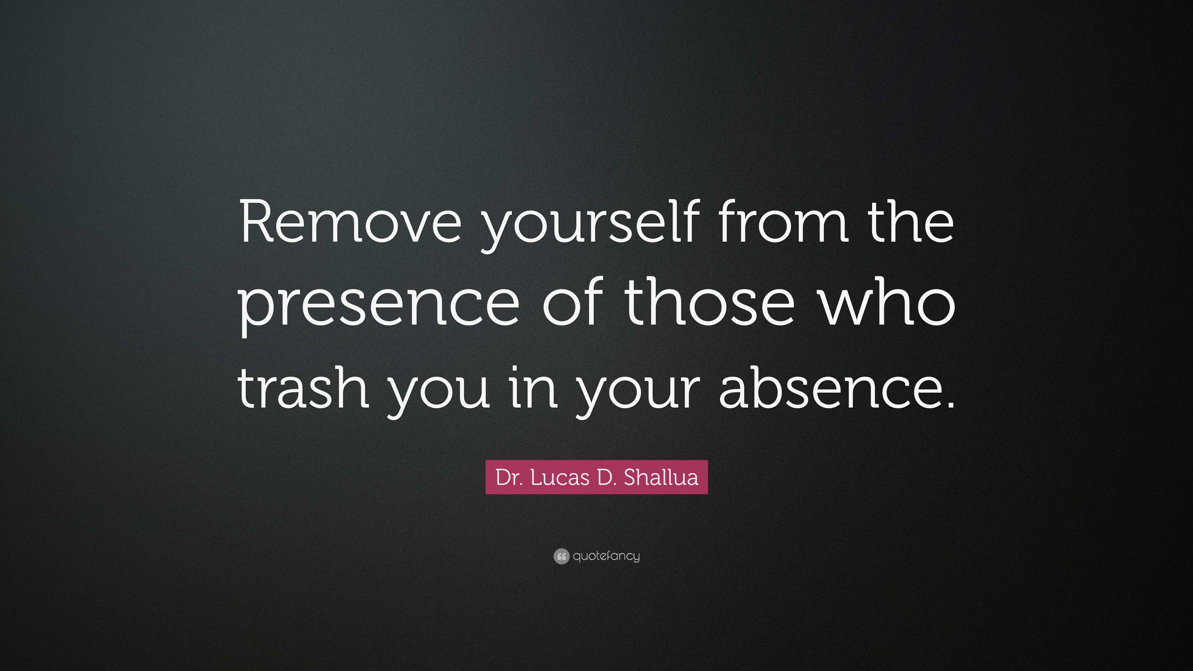 Dr. Lucas D. Shallua Quote “Remove yourself from the presence of those