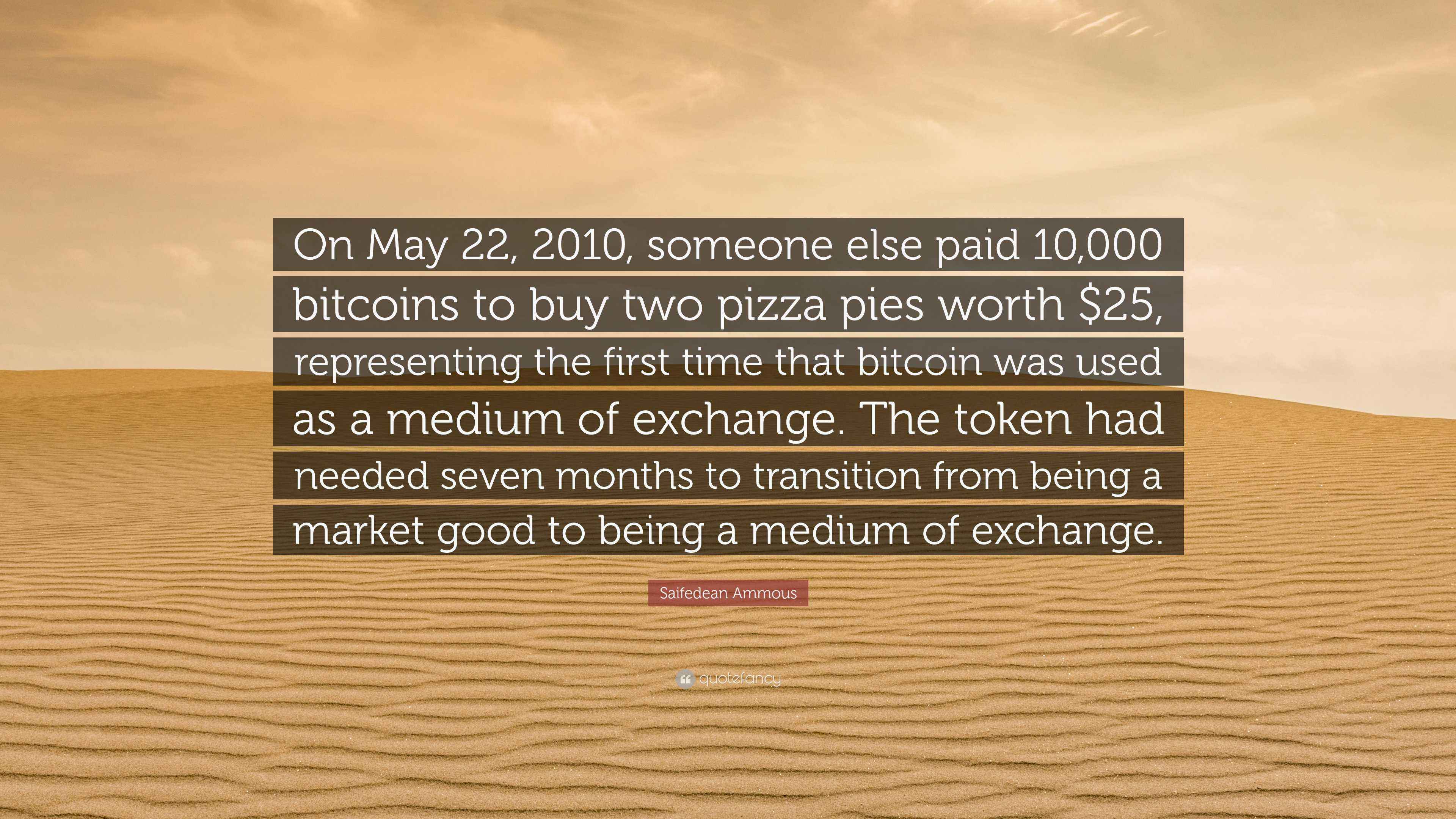 Saifedean Ammous Quote: “On May 22, 2010, someone else paid 10,000 bitcoins  to buy two pizza pies worth $25, representing the first time that...”