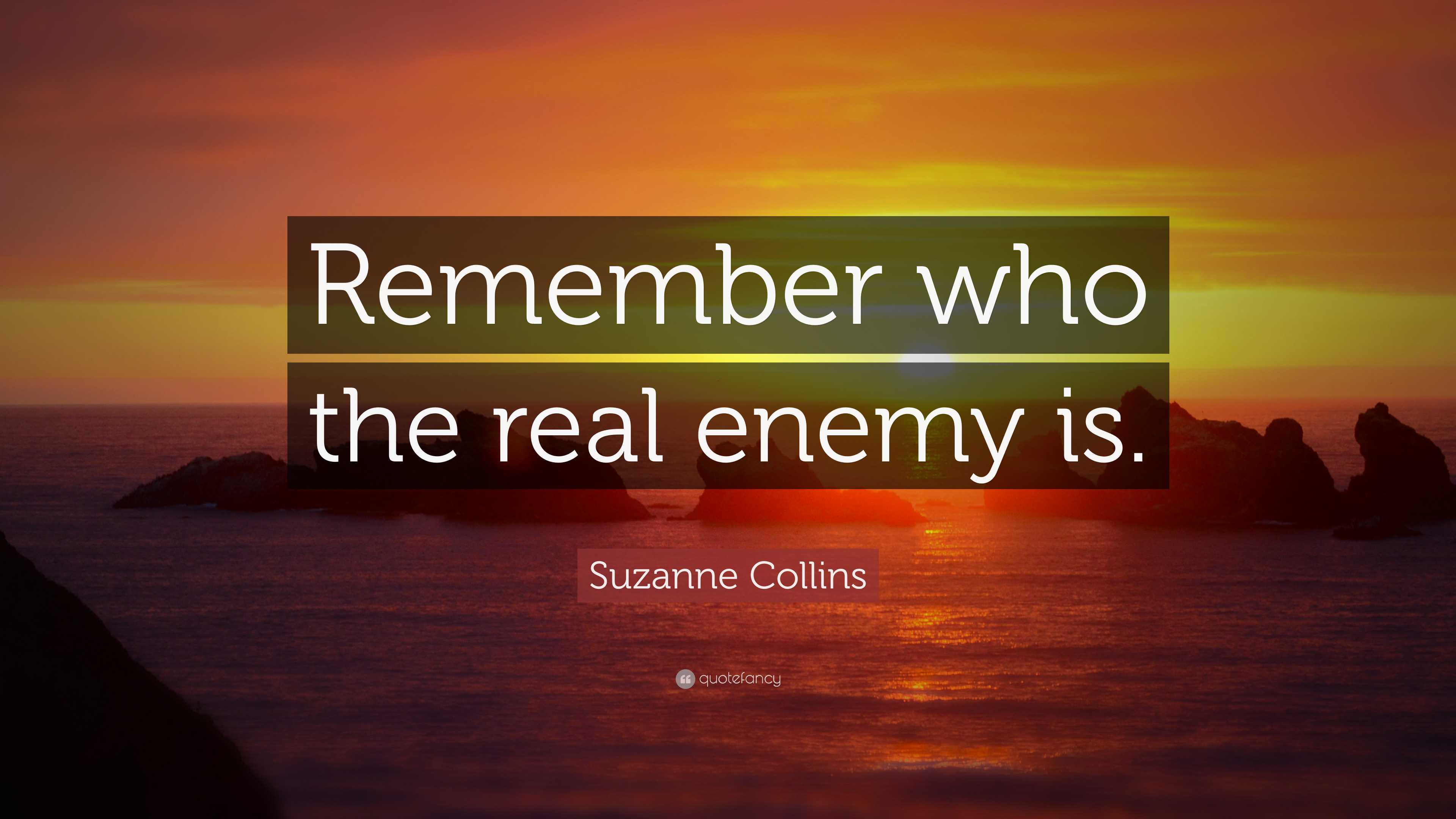 Suzanne Collins Quote: “Remember who the real enemy is.”