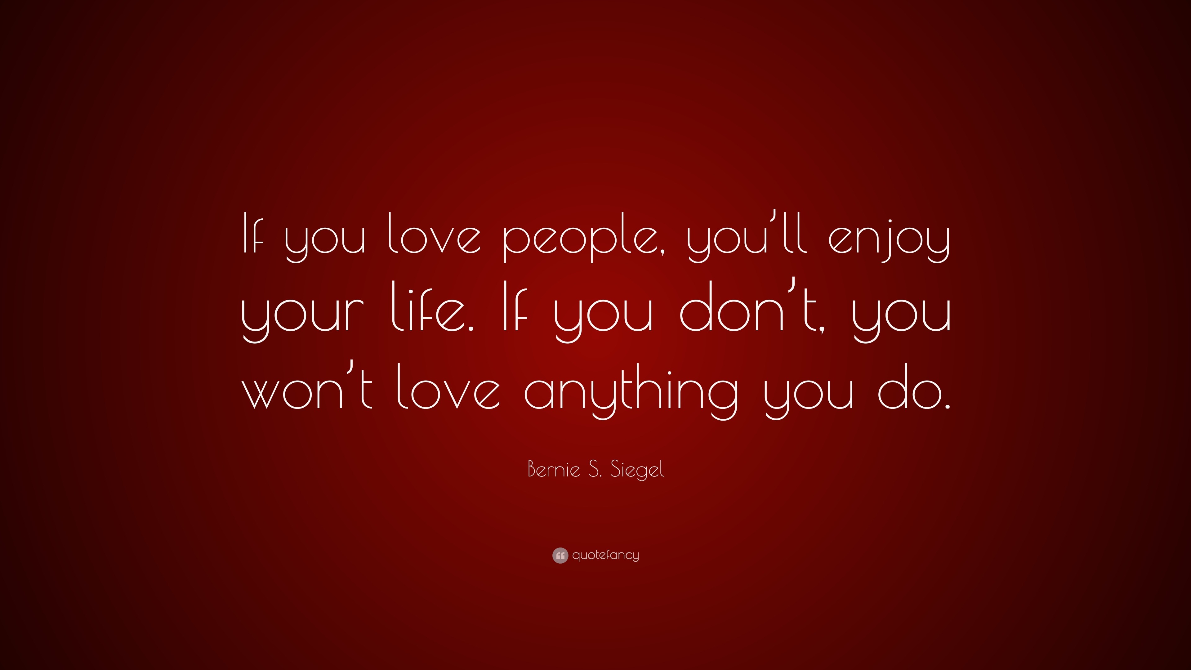 Bernie S. Siegel Quote: “If you love people, you’ll enjoy your life. If ...