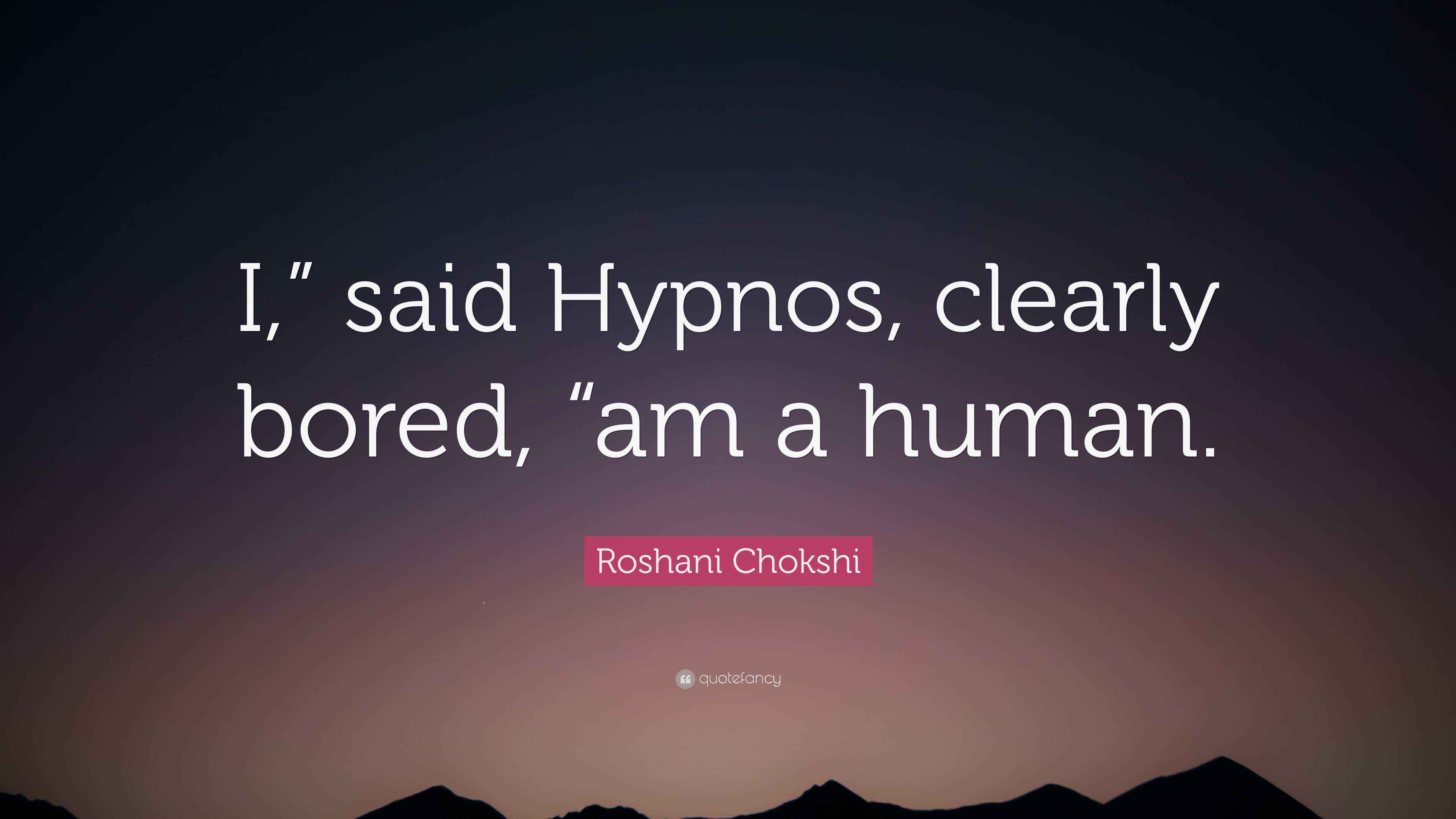 Roshani Chokshi Quote “I,” said Hypnos, clearly bored, “am a human.”
