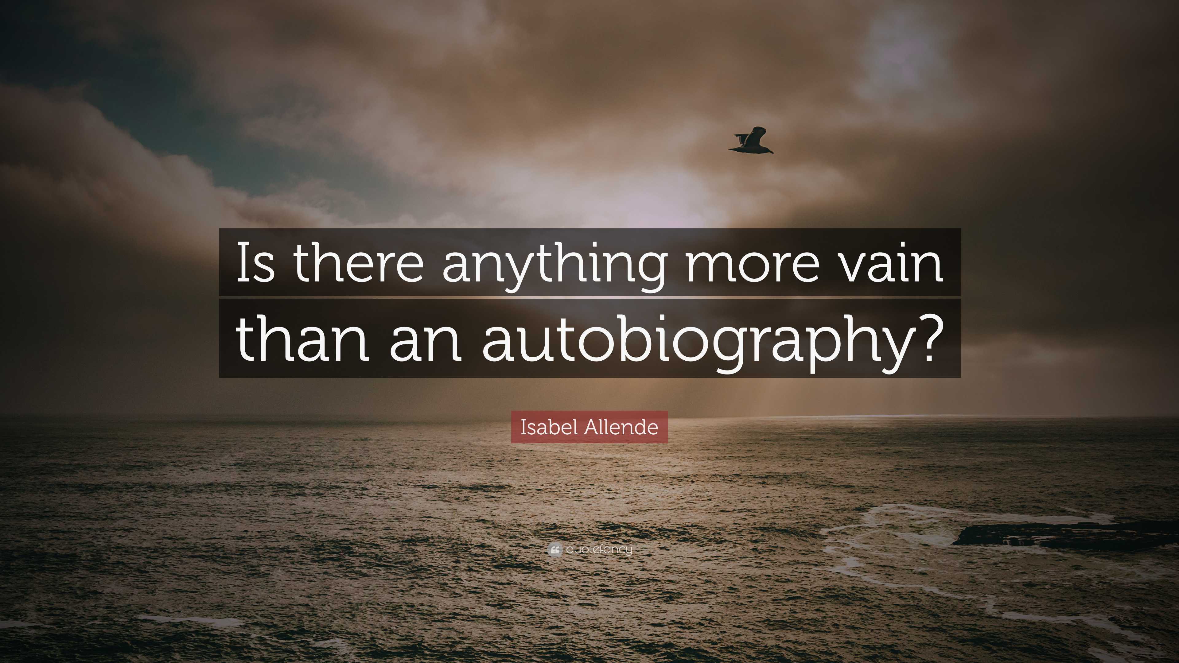 Isabel Allende Quote: “Is there anything more vain than an autobiography?”