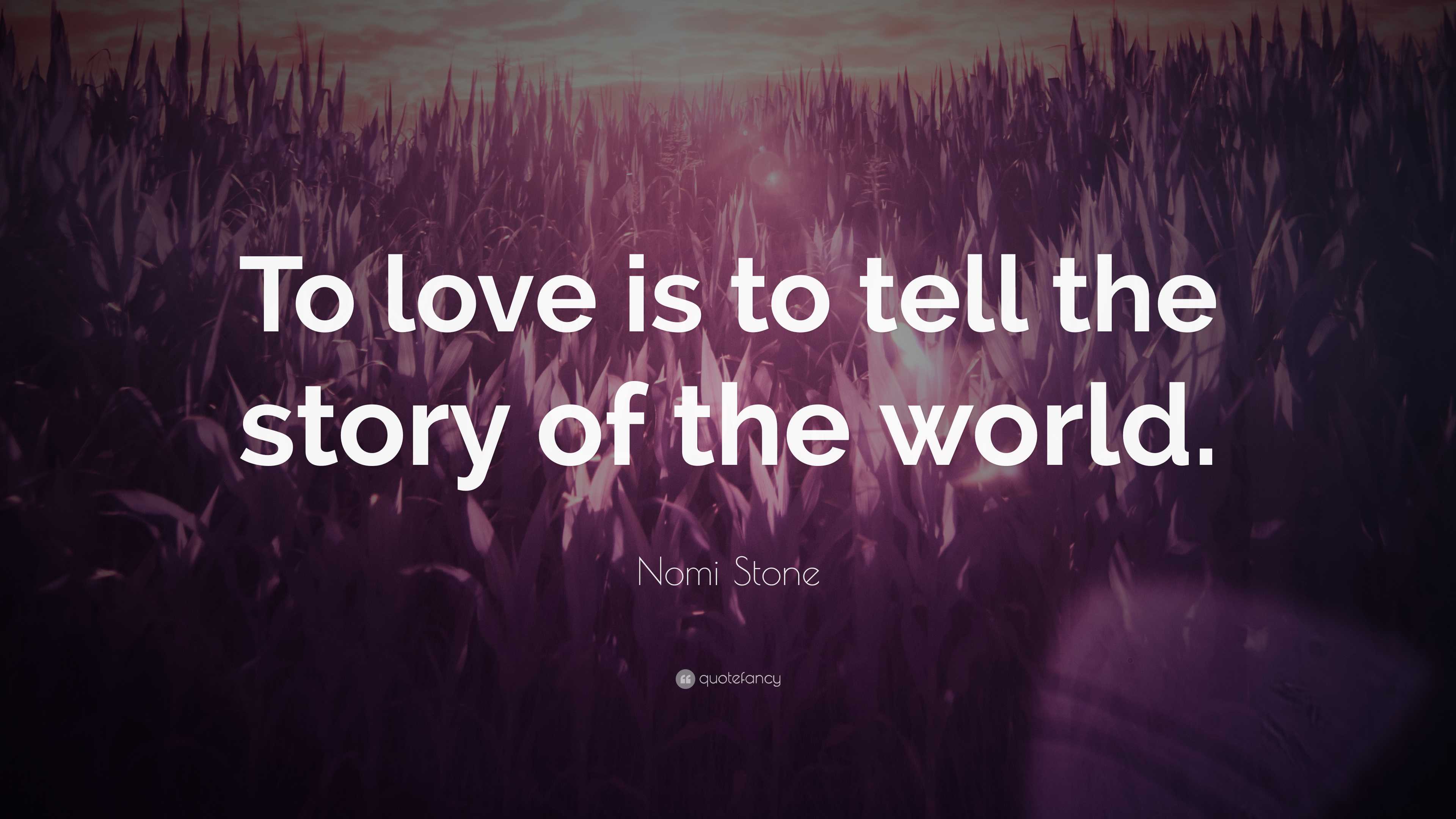 Nomi Stone Quote: “To love is to tell the story of the world.”