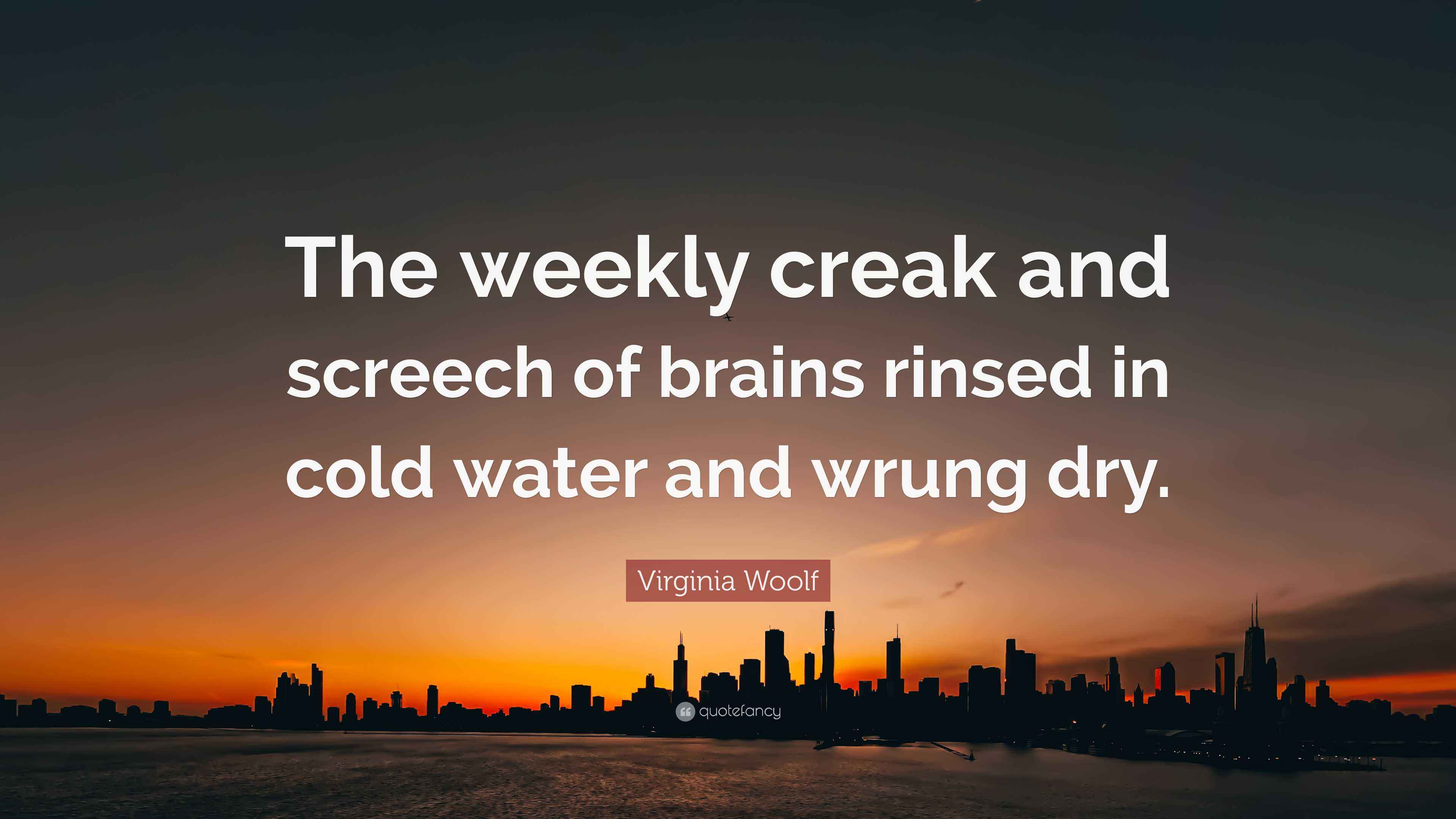 Virginia Woolf Quote “The weekly creak and screech of brains rinsed in