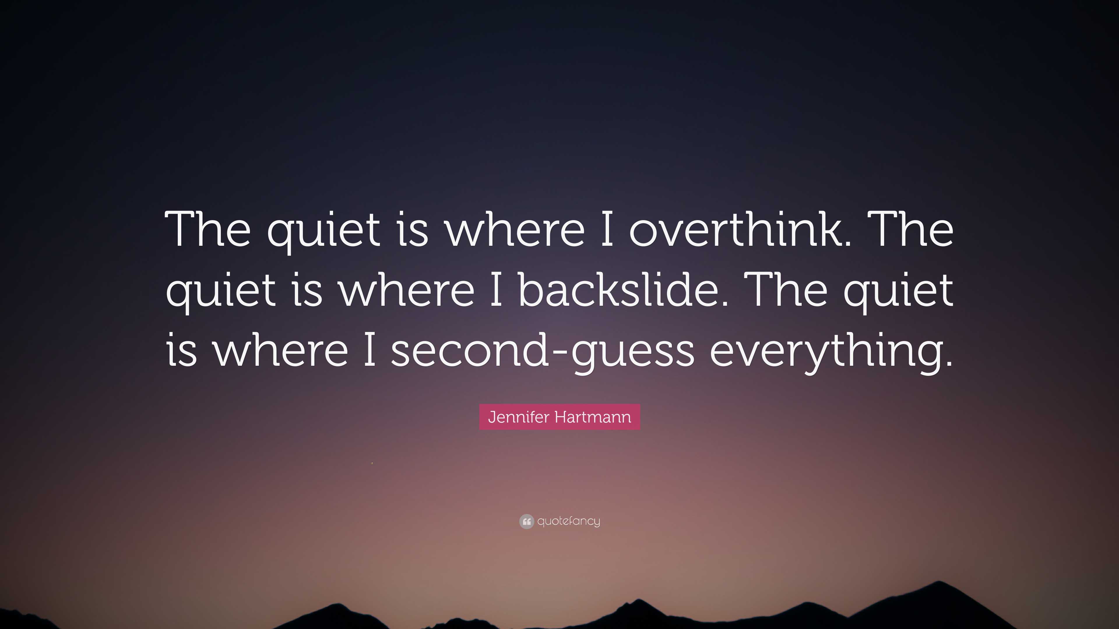 Jennifer Hartmann Quote: “The quiet is where I overthink. The quiet is ...