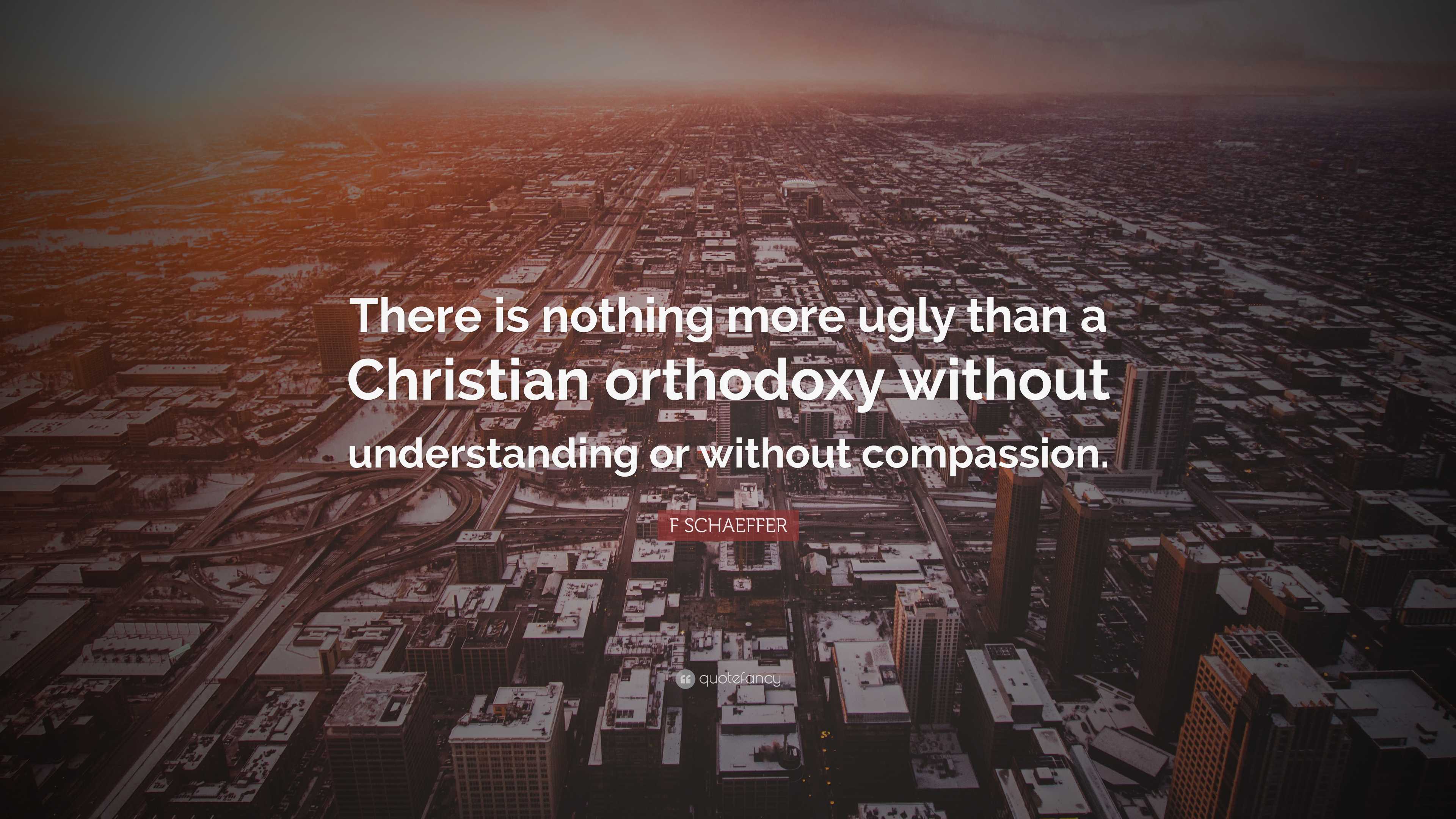 F SCHAEFFER Quote: “There is nothing more ugly than a Christian ...