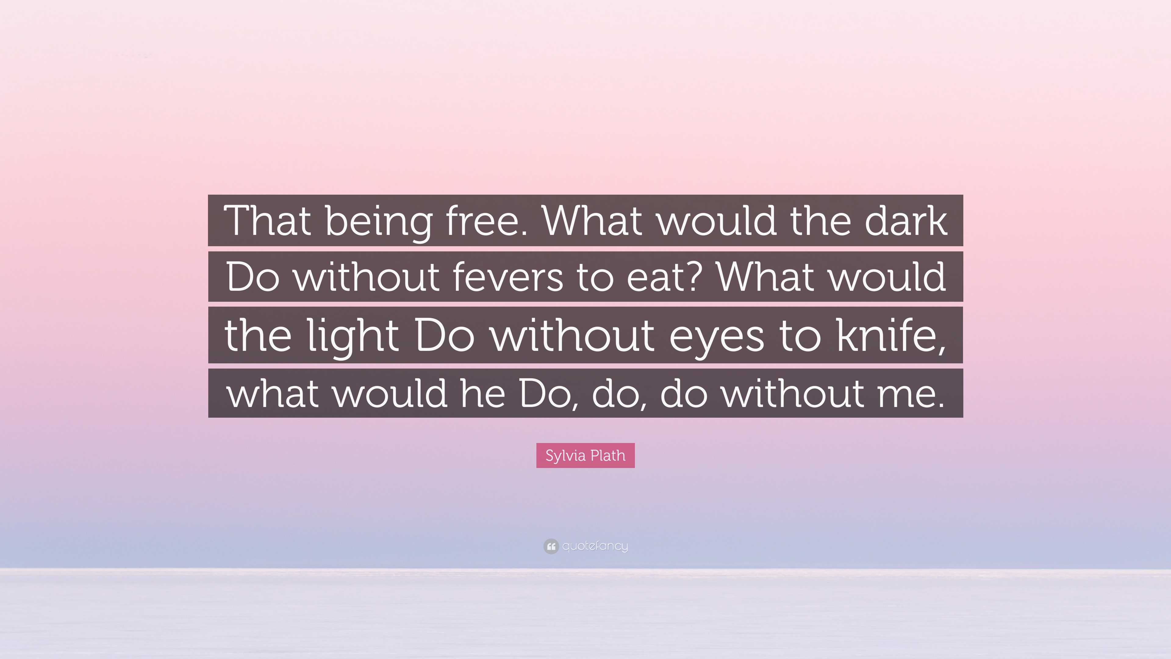 Sylvia Plath Quote: “That being free. What would the dark Do without ...