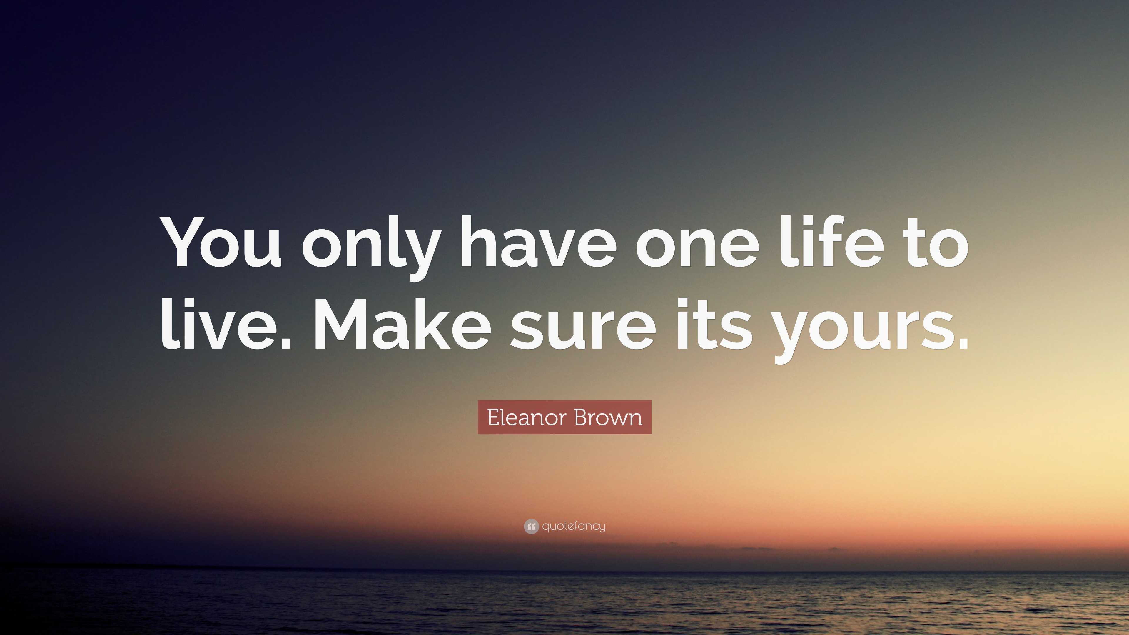 Eleanor Brown Quote: “You only have one life to live. Make sure its yours.”