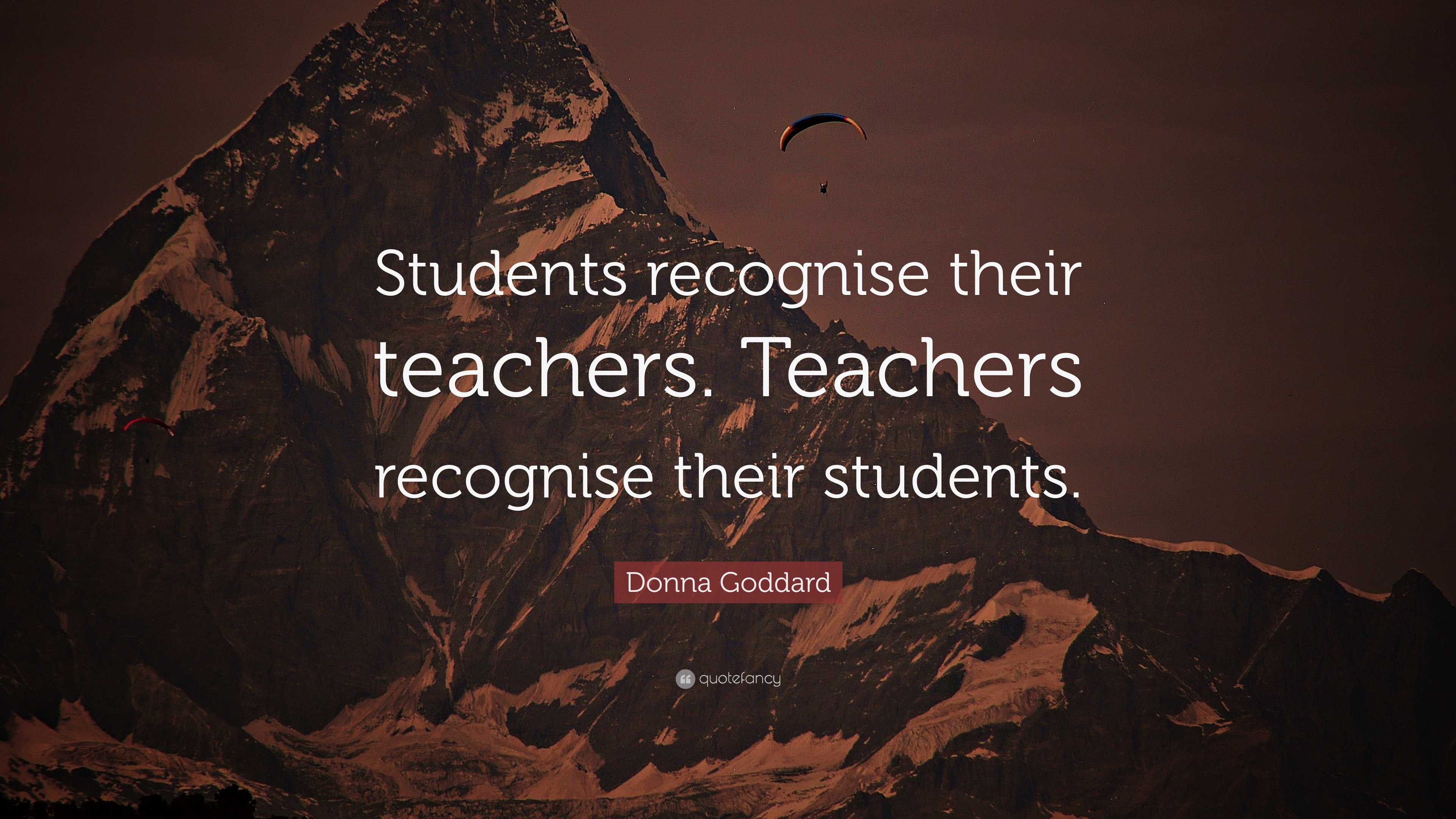 Donna Goddard Quote: “Students recognise their teachers. Teachers ...