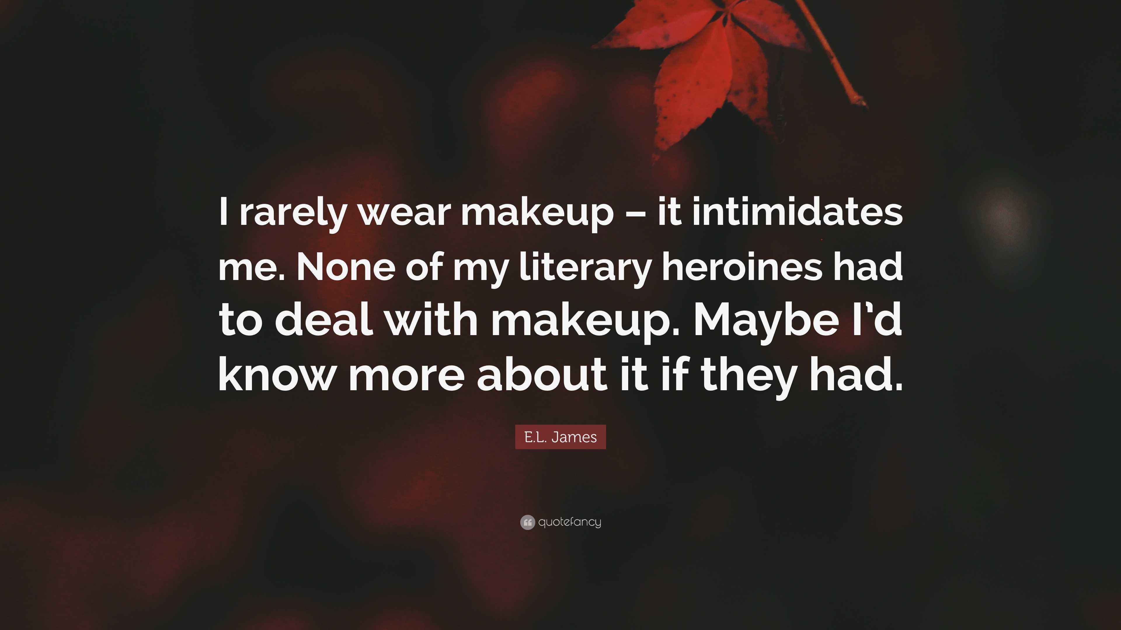 E.L. James Quote “I rarely wear makeup it intimidates me. None of my