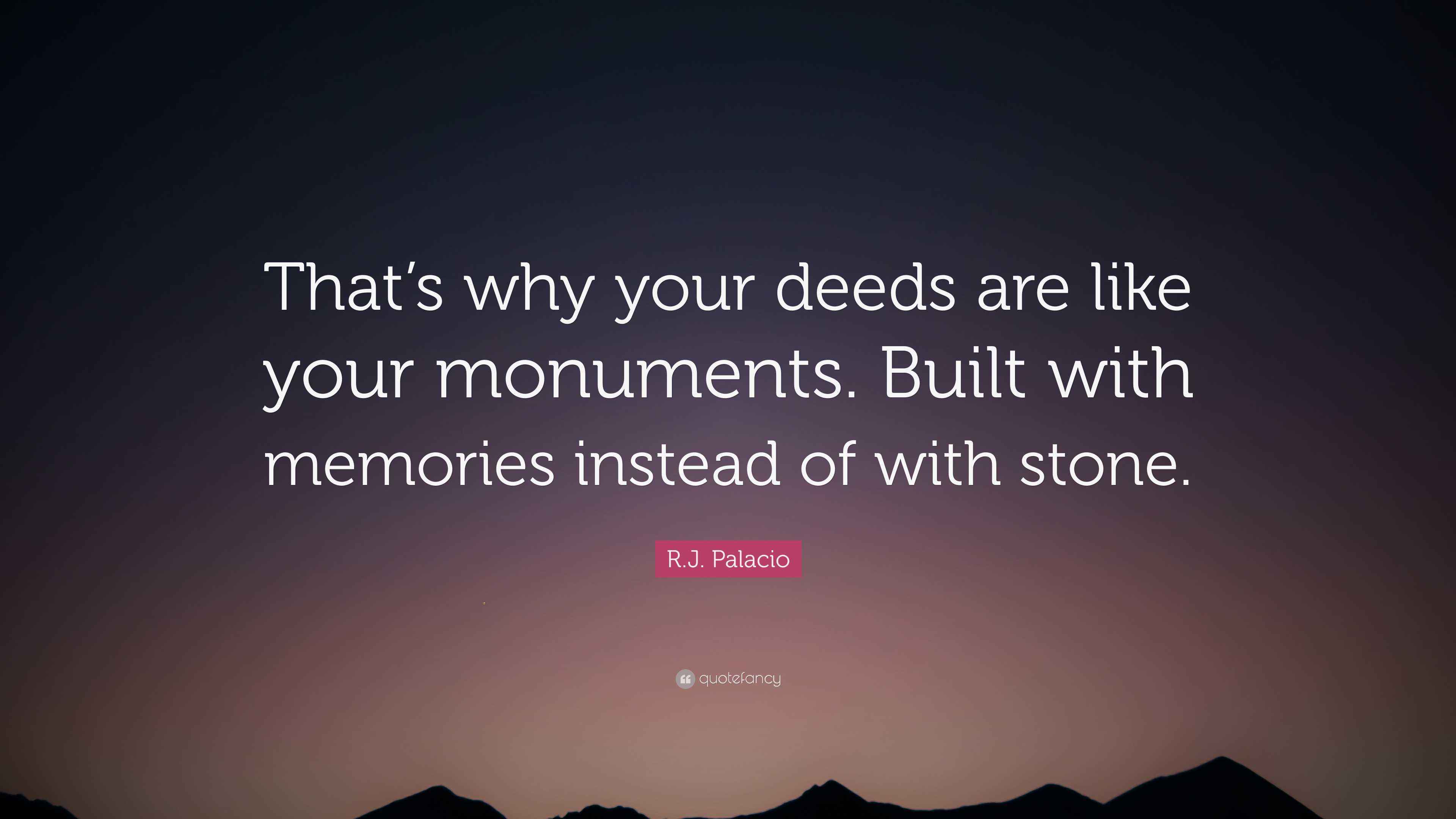 R.J. Palacio Quote “That’s why your deeds are like your monuments