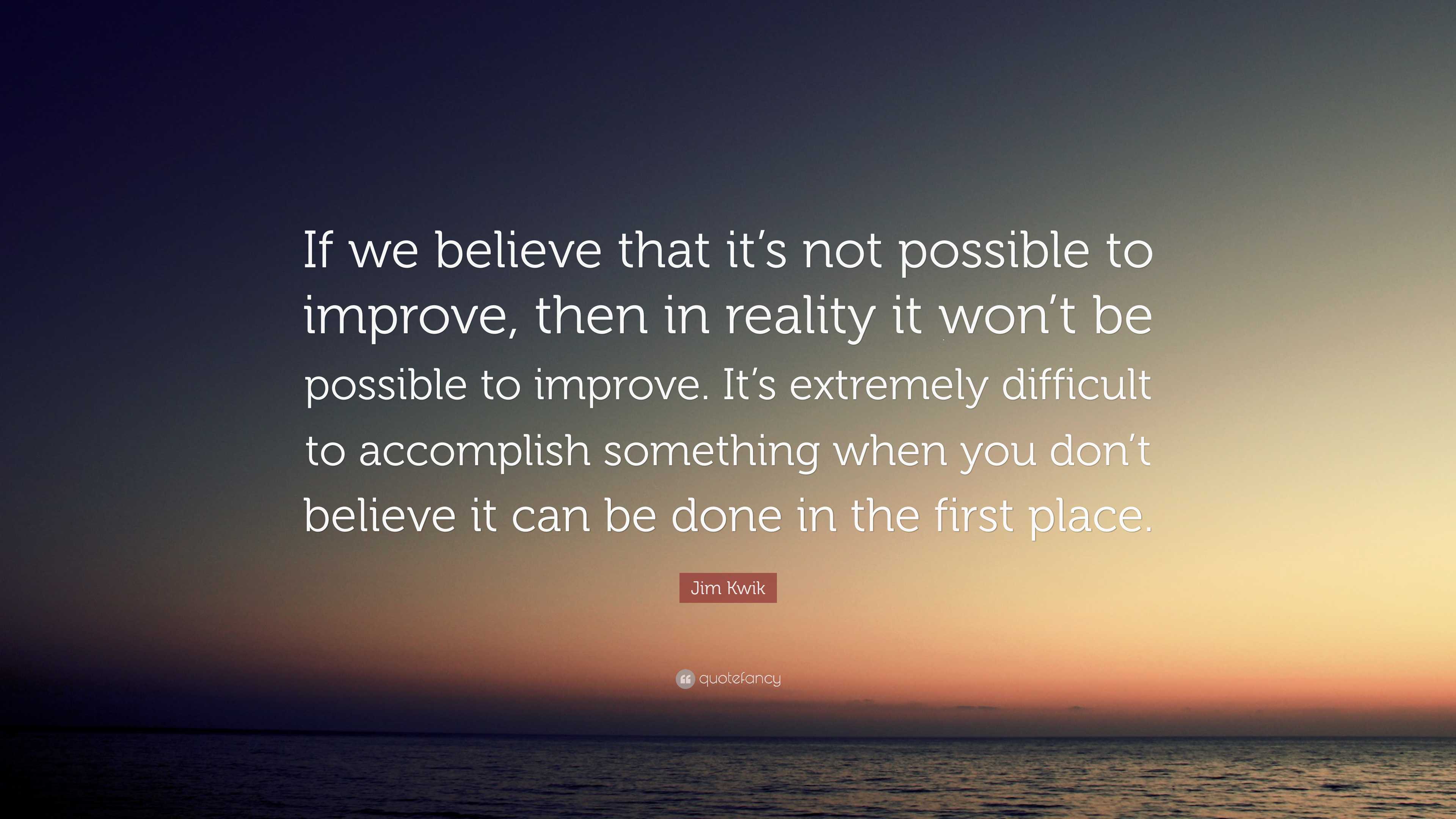 Jim Kwik Quote: “If we believe that it’s not possible to improve, then ...