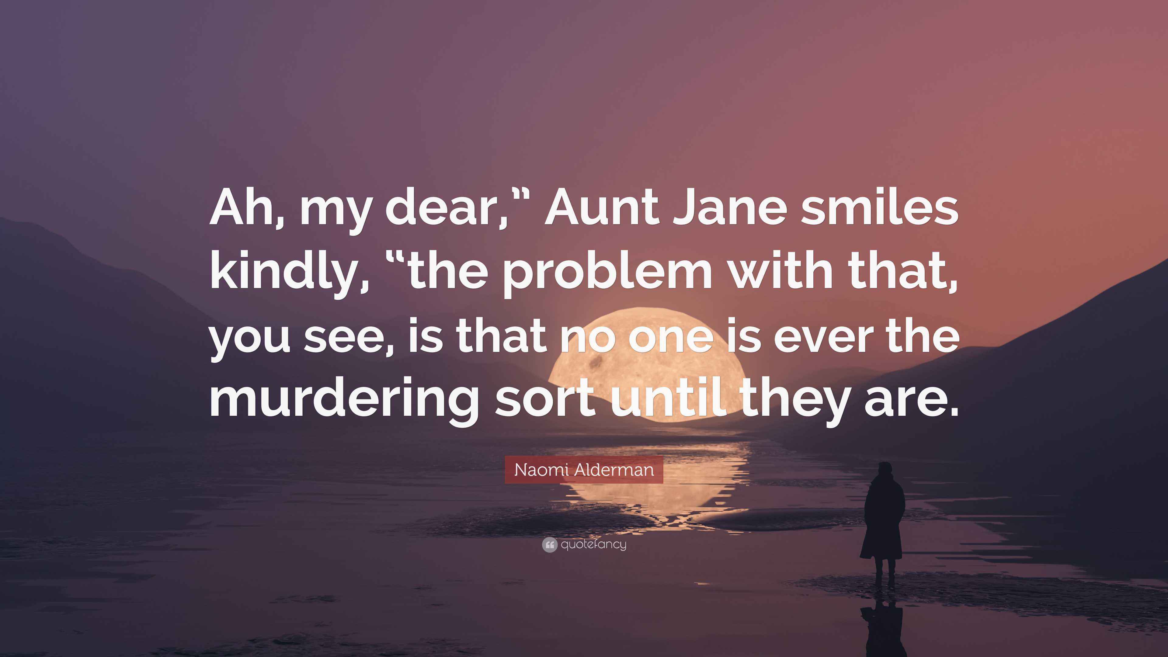 Naomi Alderman Quote: “Ah, my dear,” Aunt Jane smiles kindly, “the ...