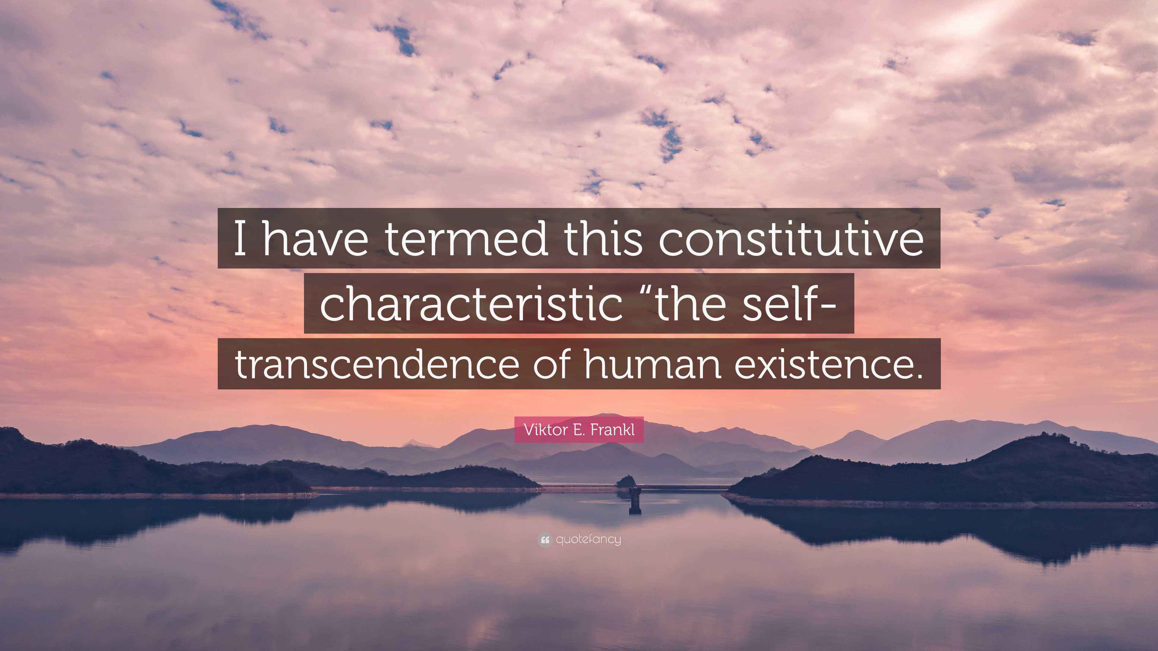 Viktor E. Frankl Quote “I have termed this constitutive characteristic