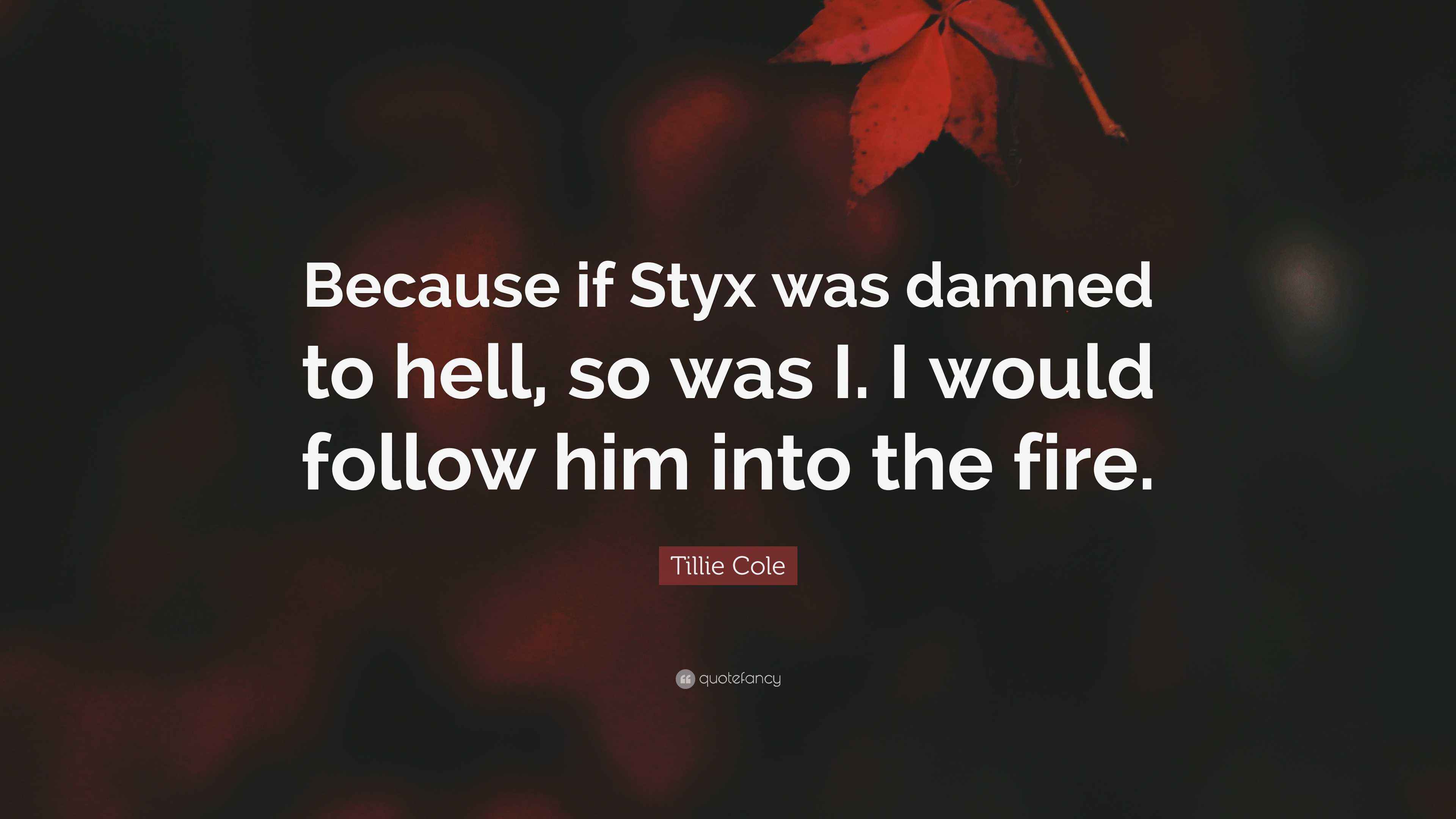 Styx Incorrect Quotes Tillie Cole Quote: “Because if Styx was damned to hell, so was I. I ...