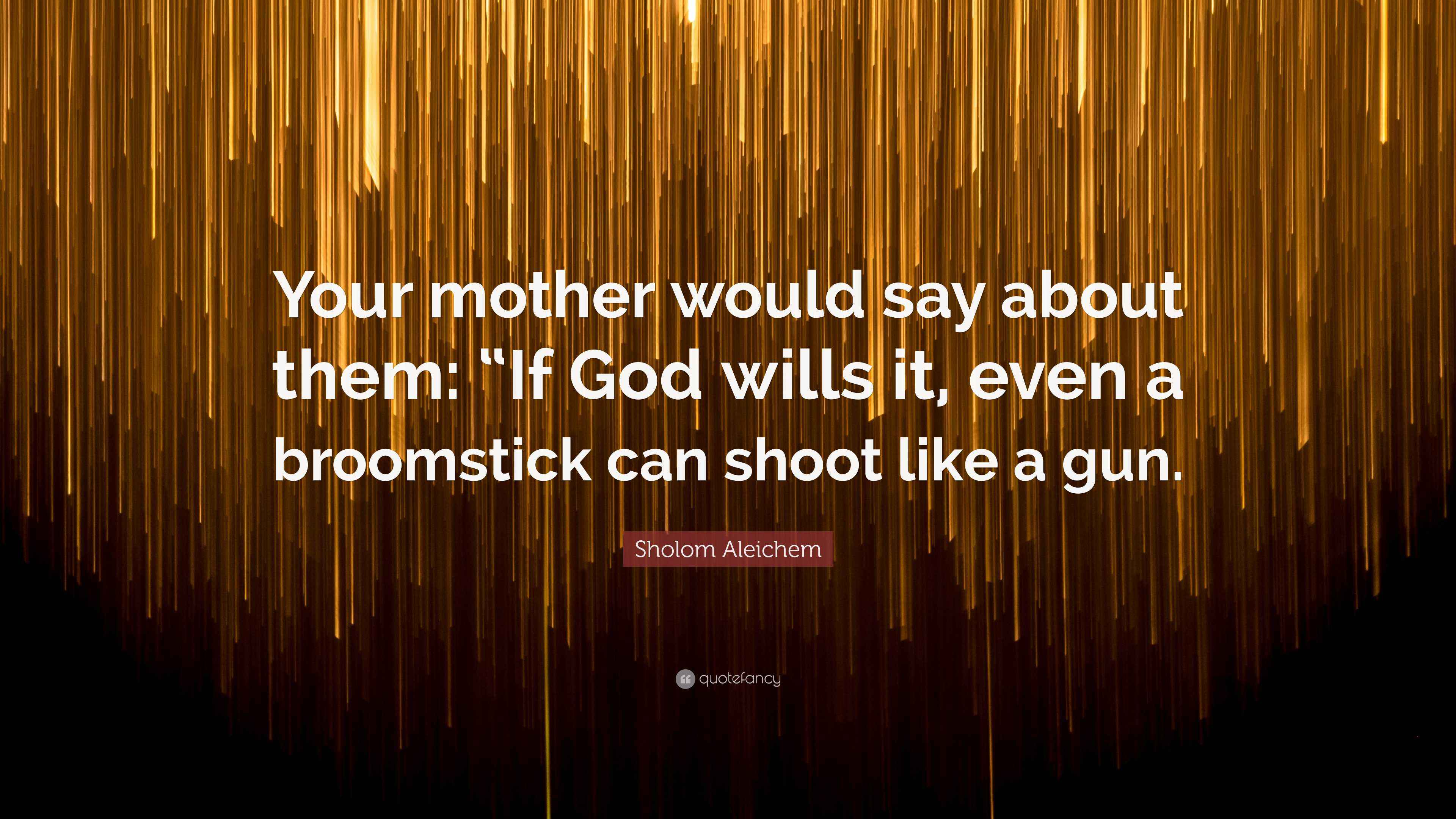 Sholom Aleichem Quote: "Your mother would say about them: "If God wills ...