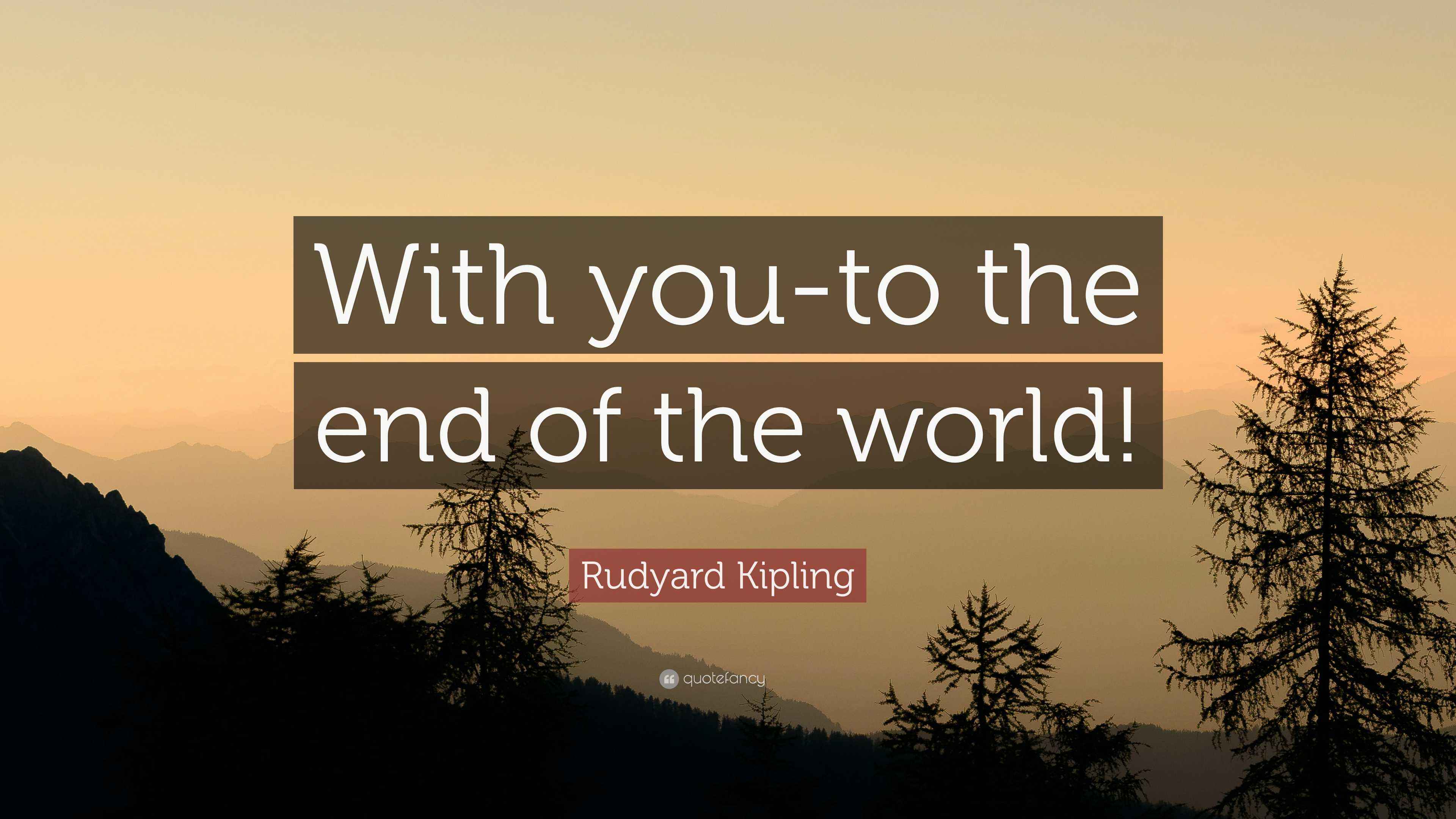 Rudyard Kipling Quote “With youto the end of the world!”