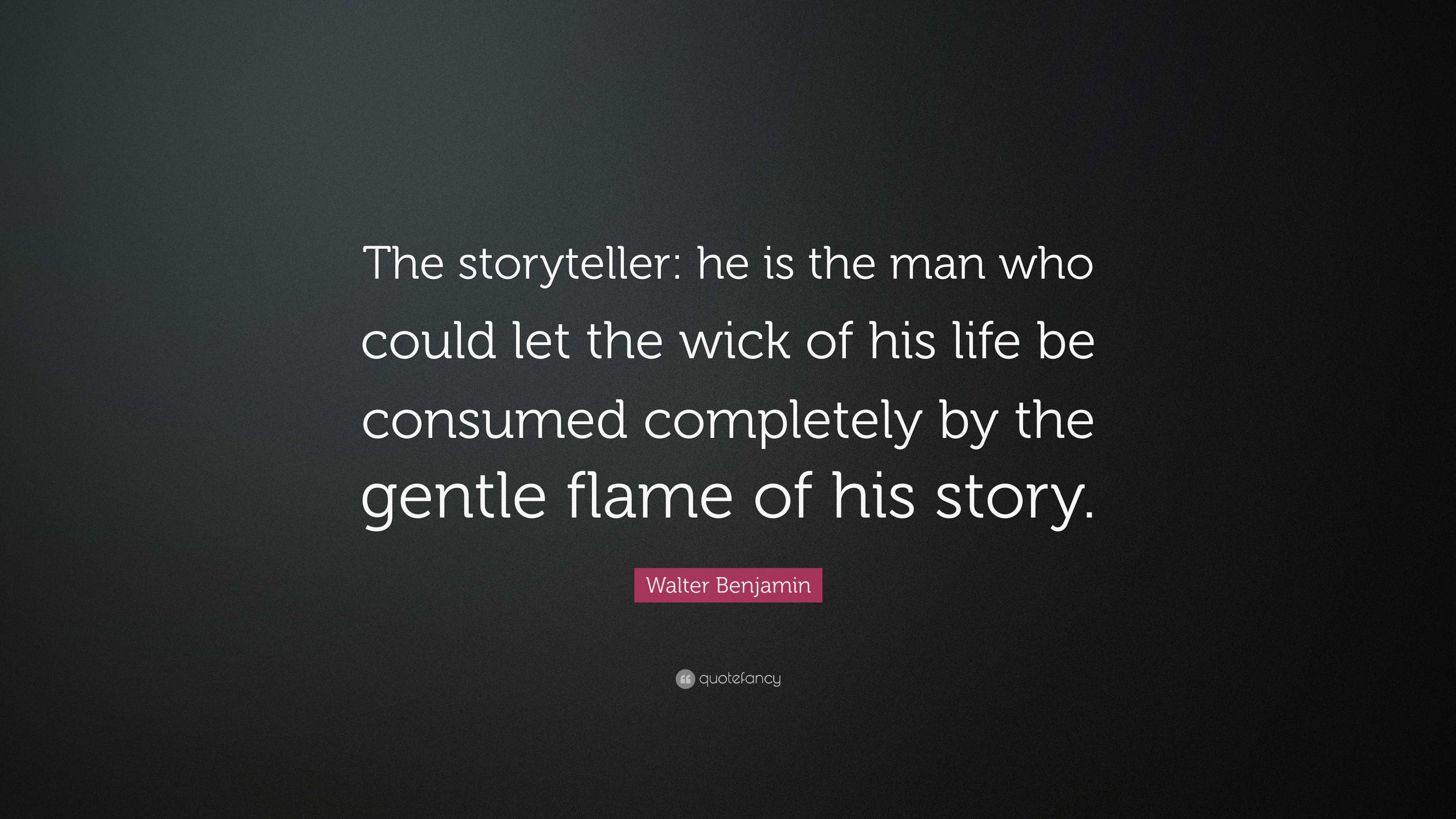 Walter Benjamin Quote: “The Storyteller: He Is The Man Who Could Let ...