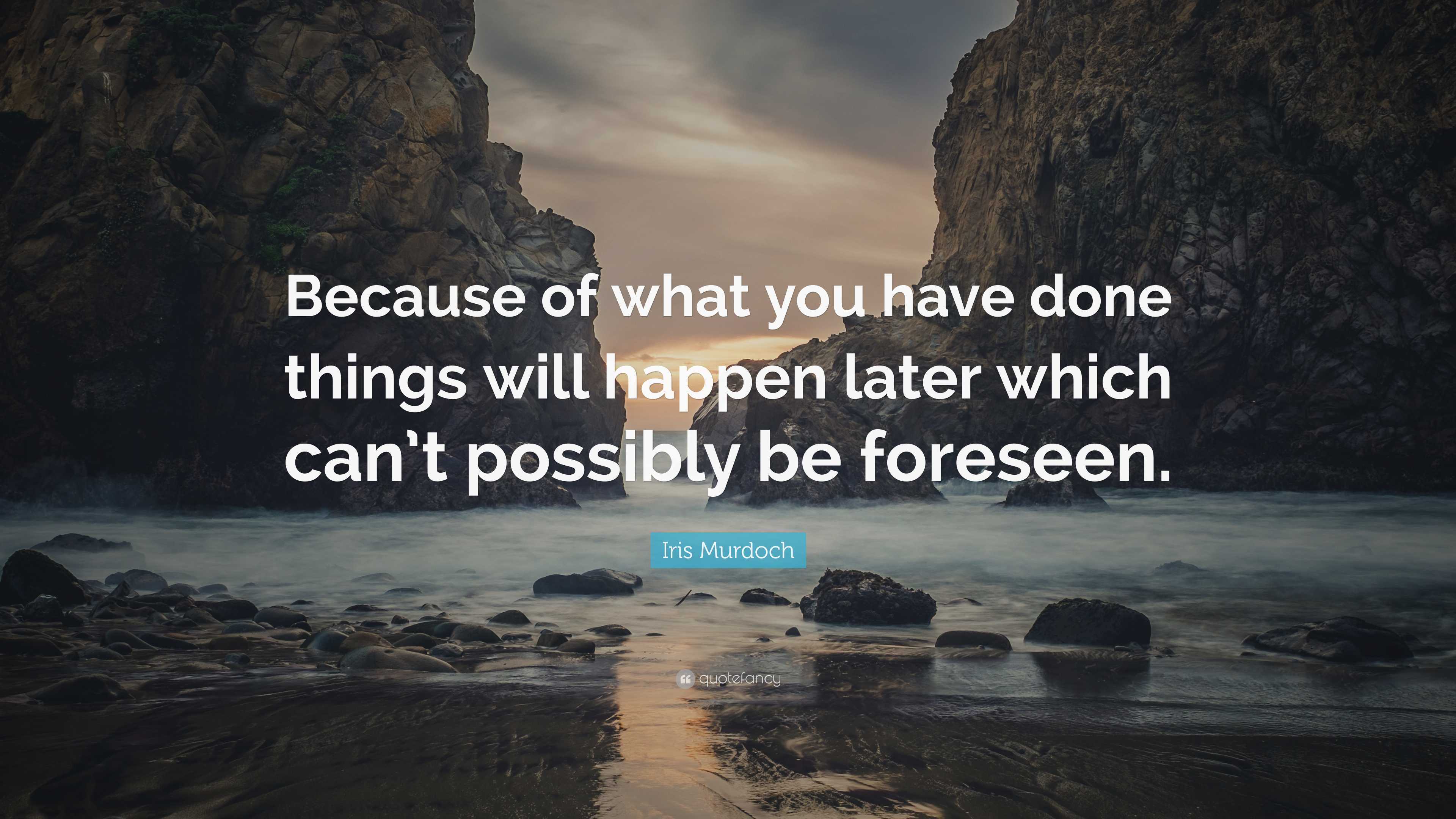 Iris Murdoch Quote: “Because of what you have done things will happen ...