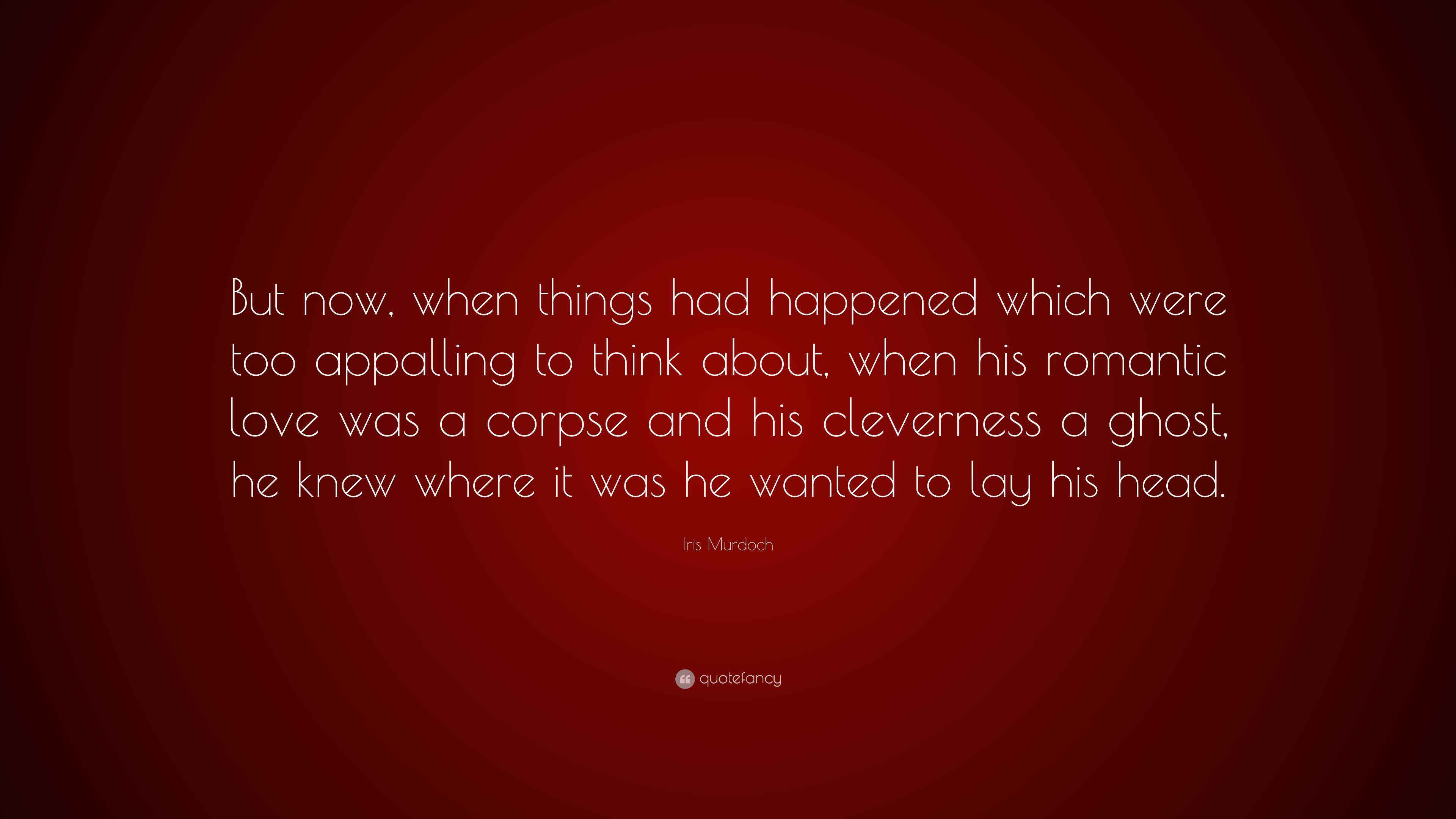 Iris Murdoch Quote: “But now, when things had happened which were too ...