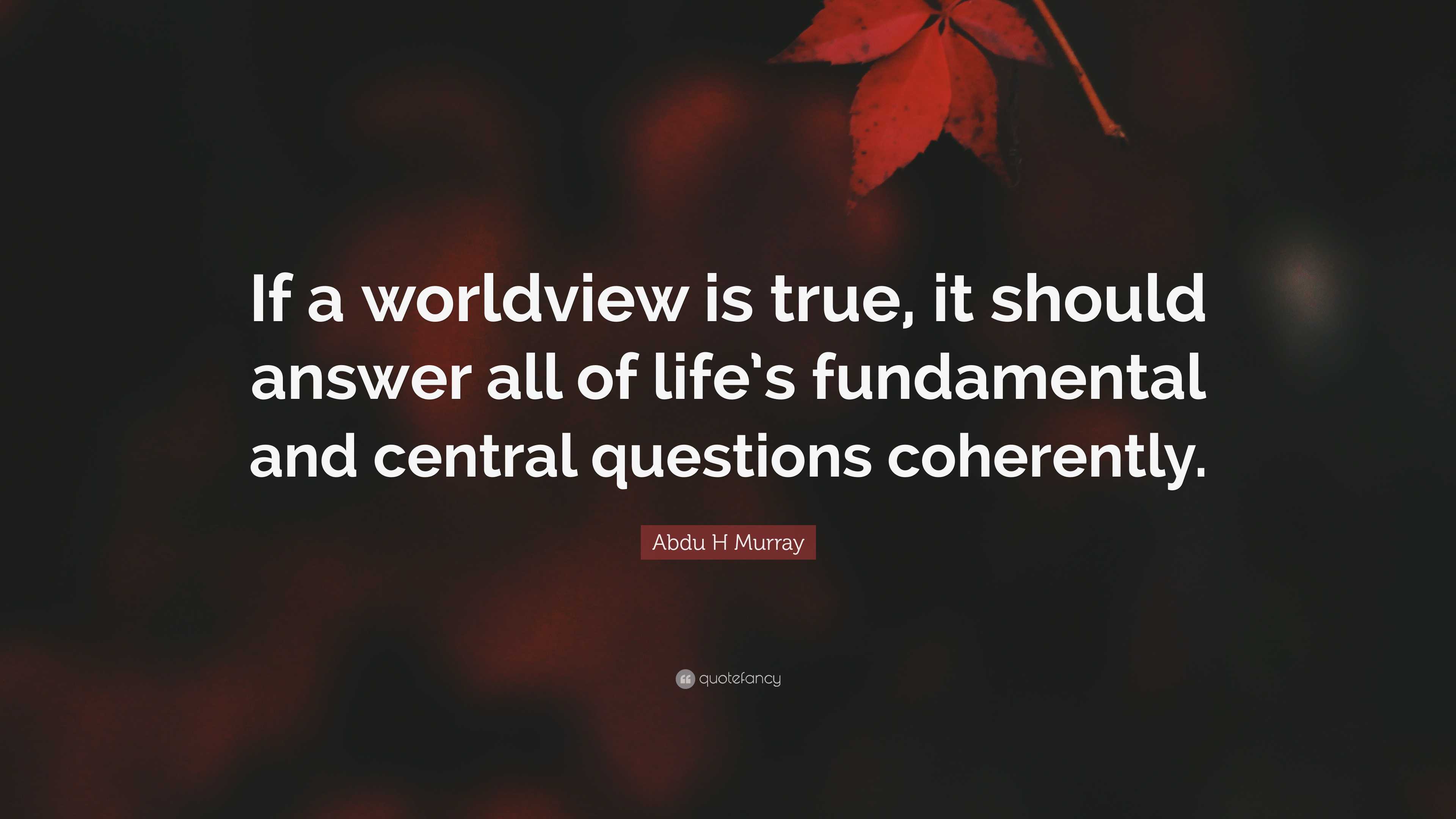 Abdu H Murray Quote: “If a worldview is true, it should answer all of ...