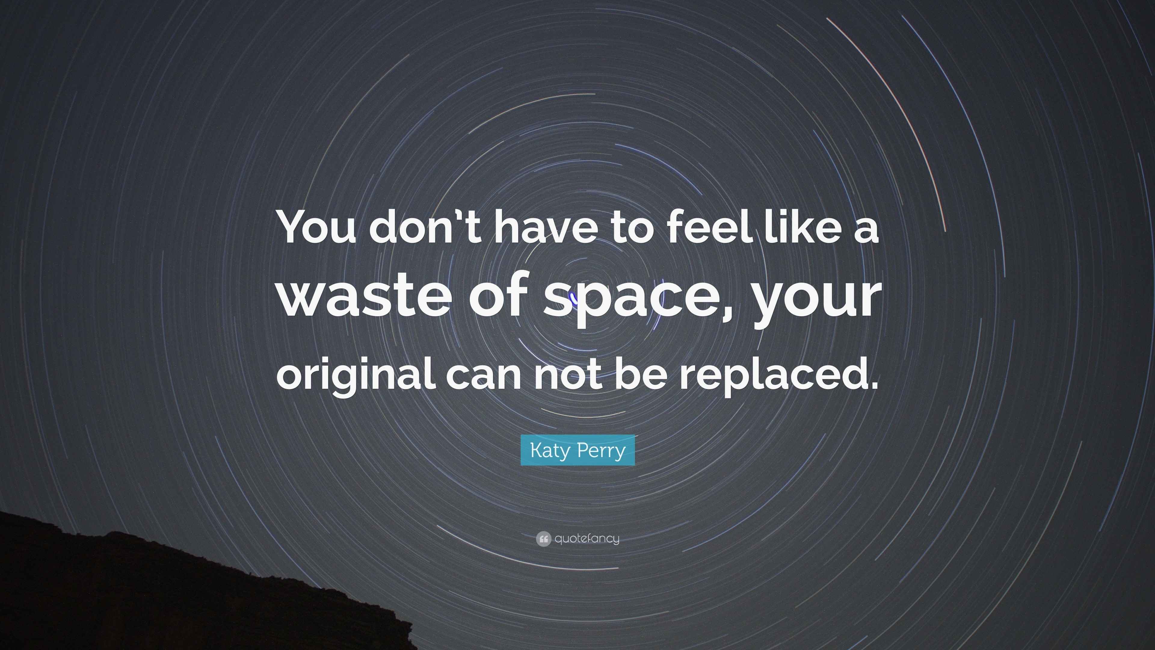 Katy Perry Quote “You don’t have to feel like a waste of space, your original can not be replaced.”