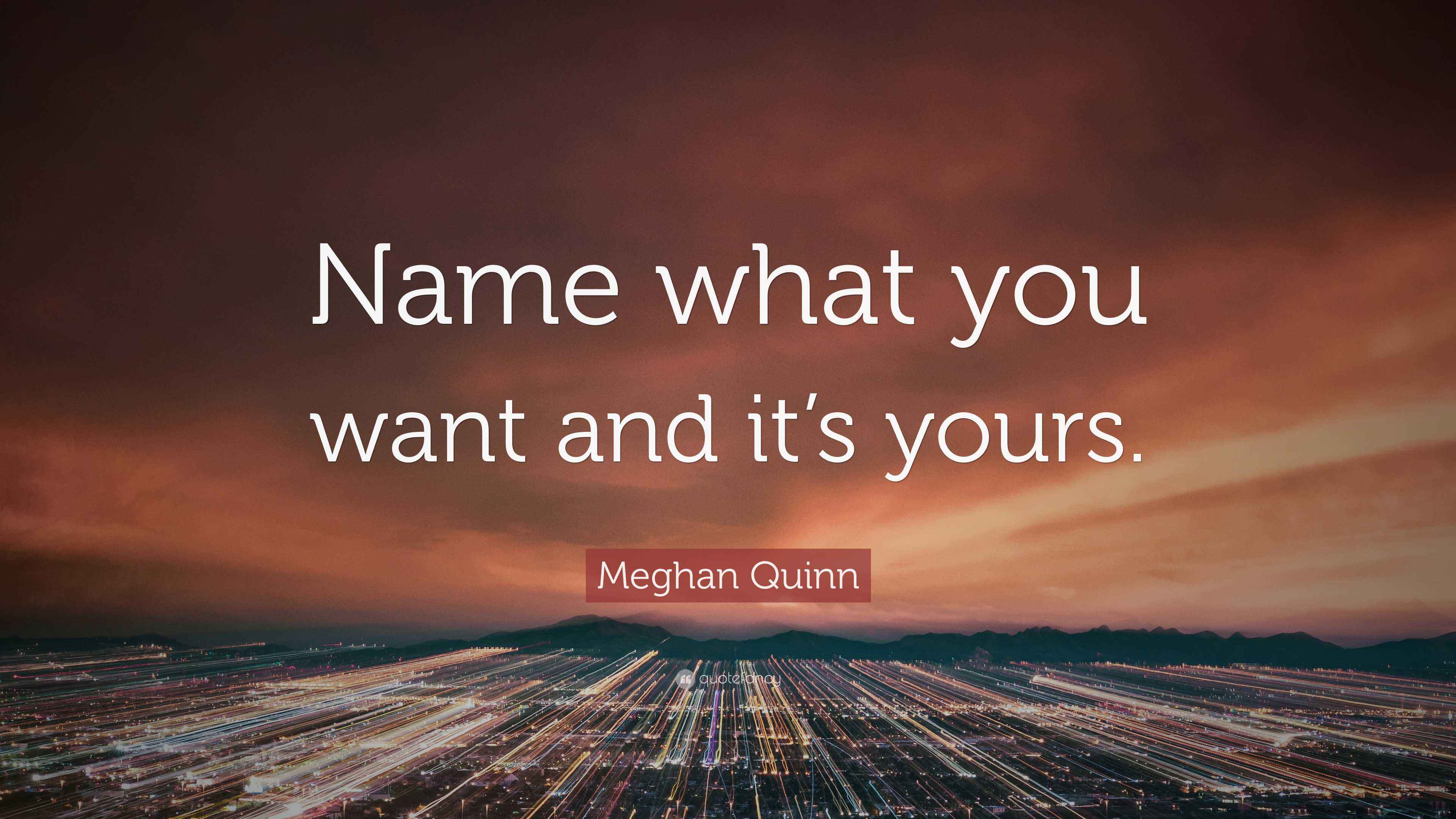 Meghan Quinn Quote Name What You Want And It s Yours meghan-quinn-quote-name-what-you-want-and-it-s-yours