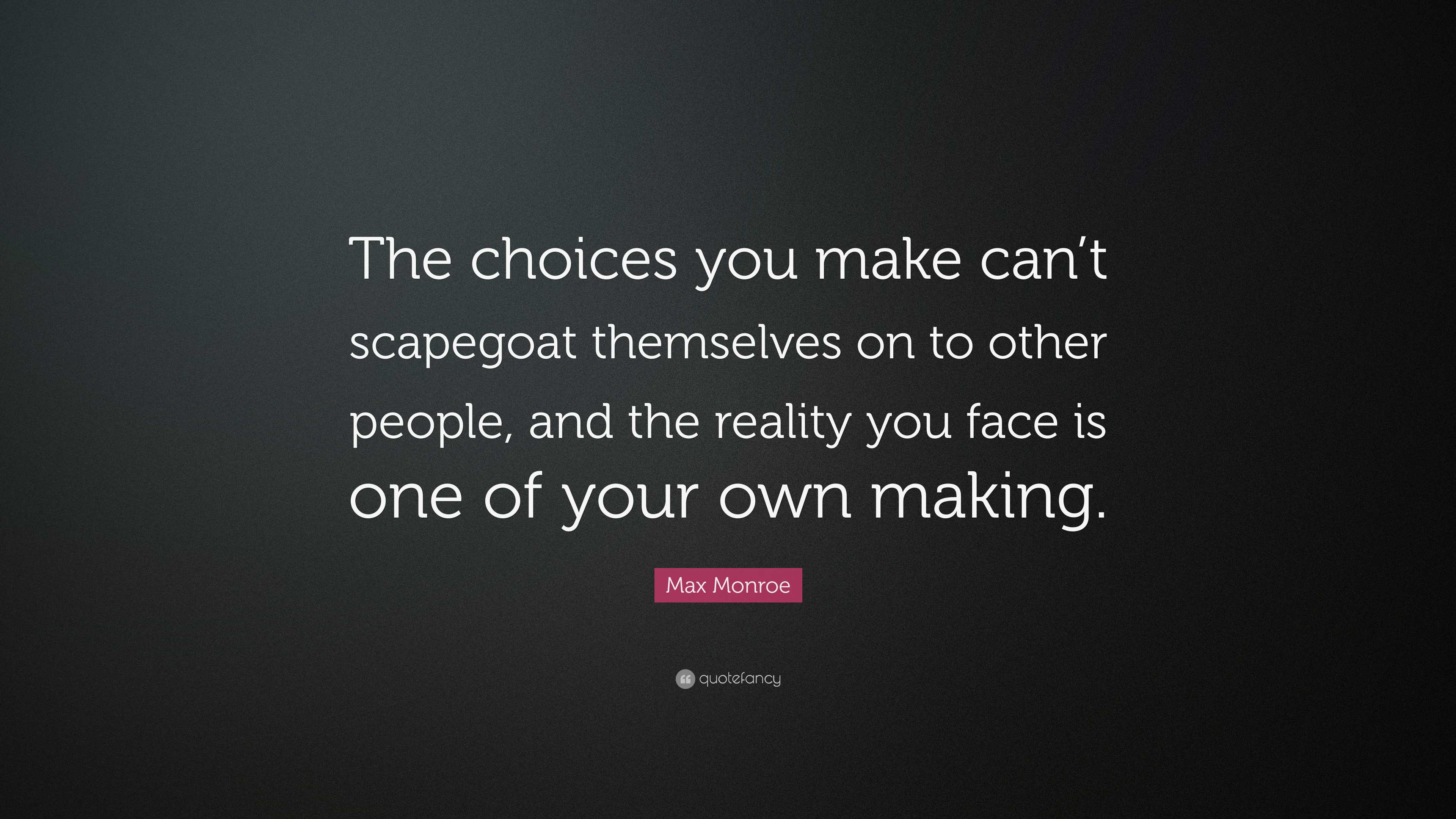 Max Monroe Quote: “The choices you make can’t scapegoat themselves on ...