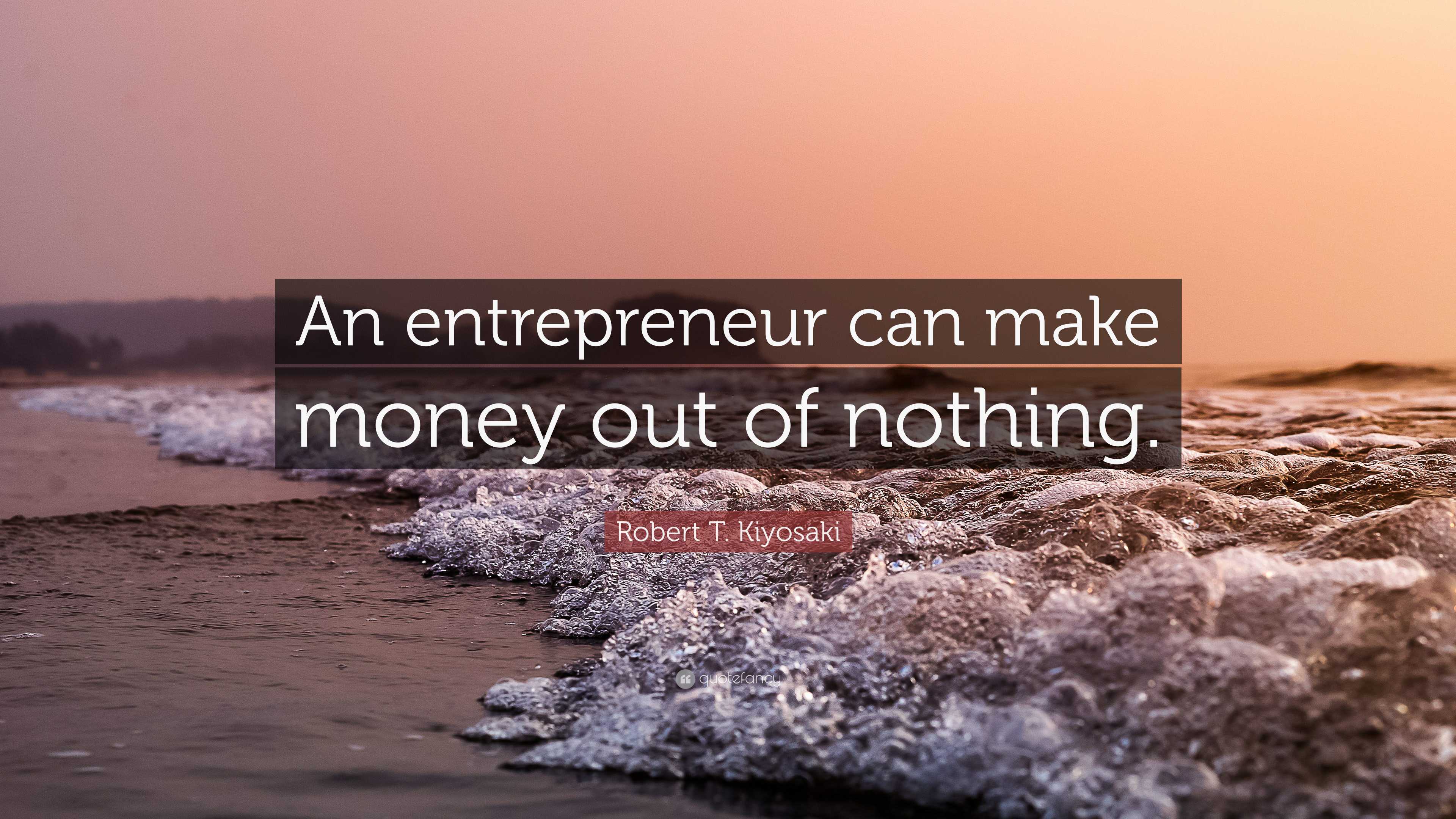 Robert T Kiyosaki Quote “an Entrepreneur Can Make Money Out Of Nothing ”