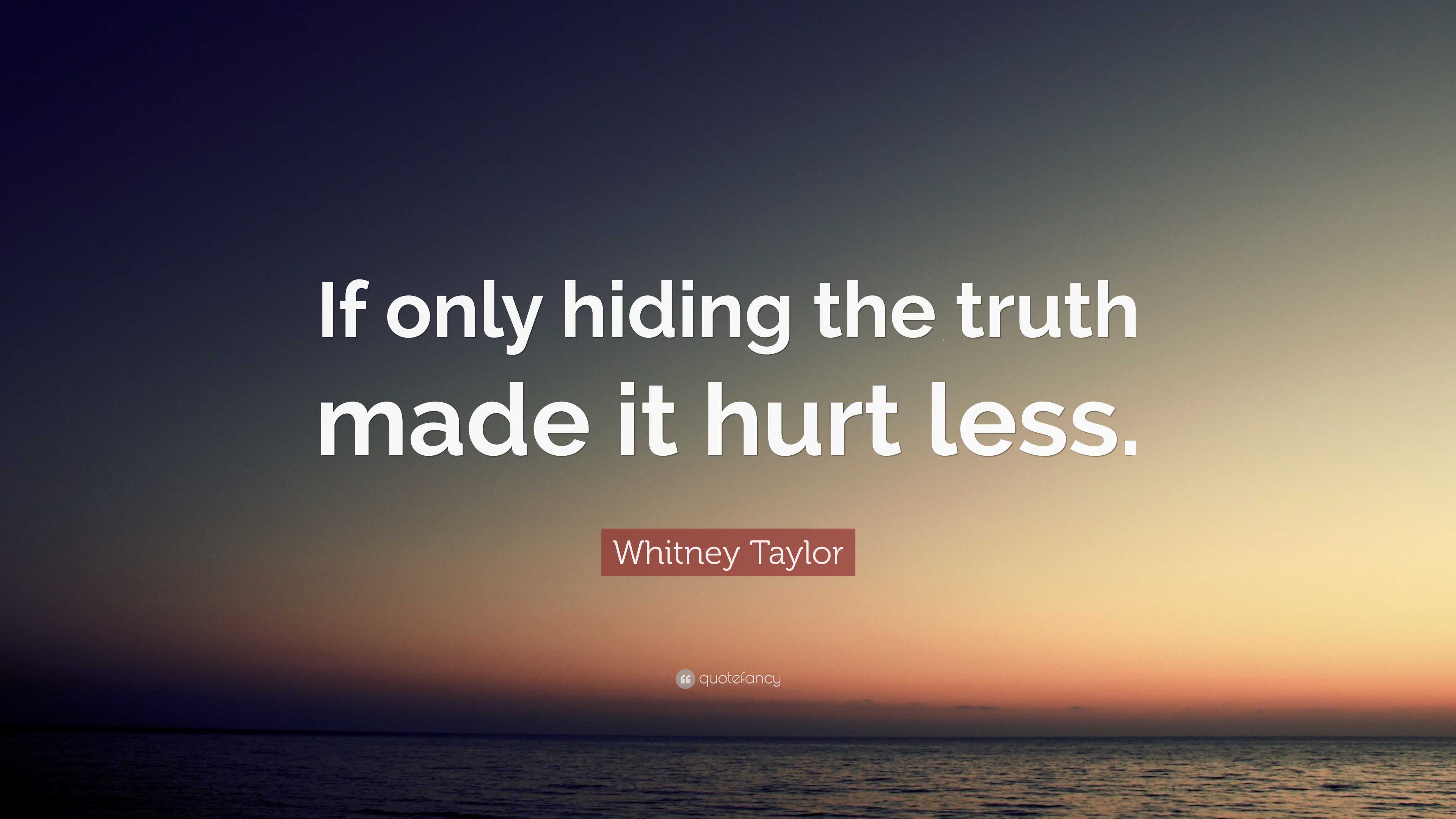 Whitney Taylor Quote: “If Only Hiding The Truth Made It Hurt Less.”