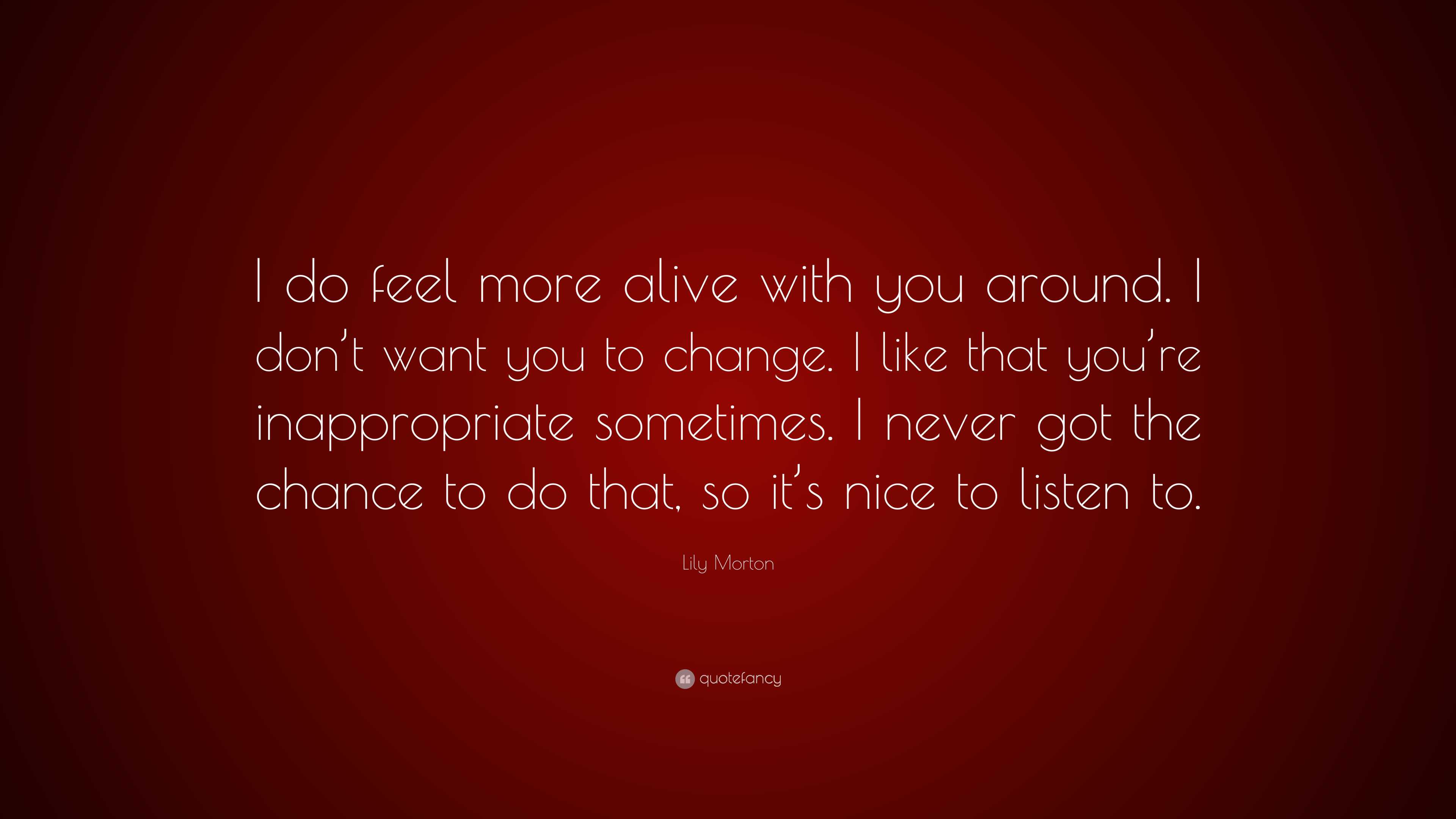 Lily Morton Quote: “i Do Feel More Alive With You Around. I Don’t Want 