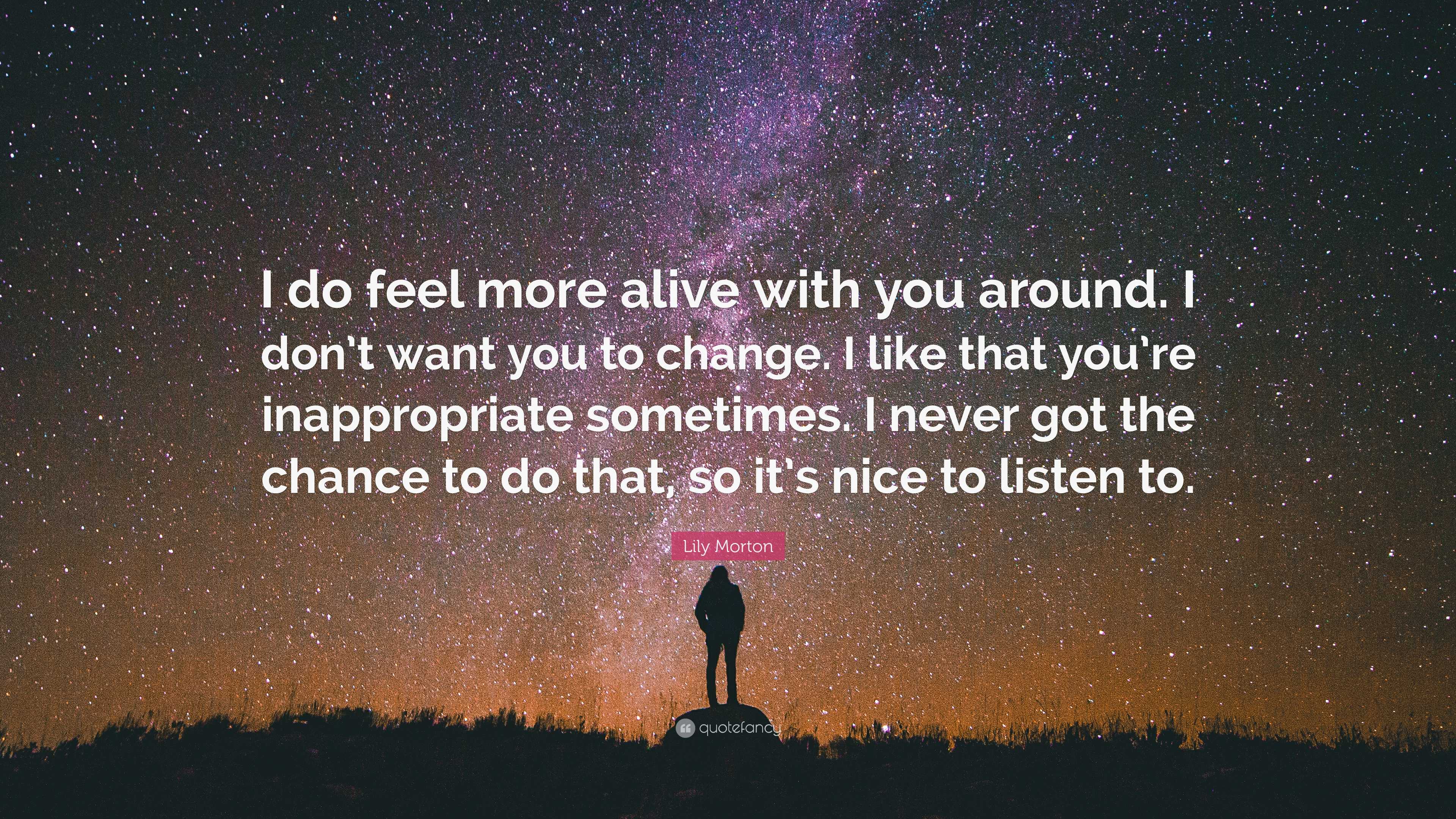 Lily Morton Quote: “I do feel more alive with you around. I don’t want ...