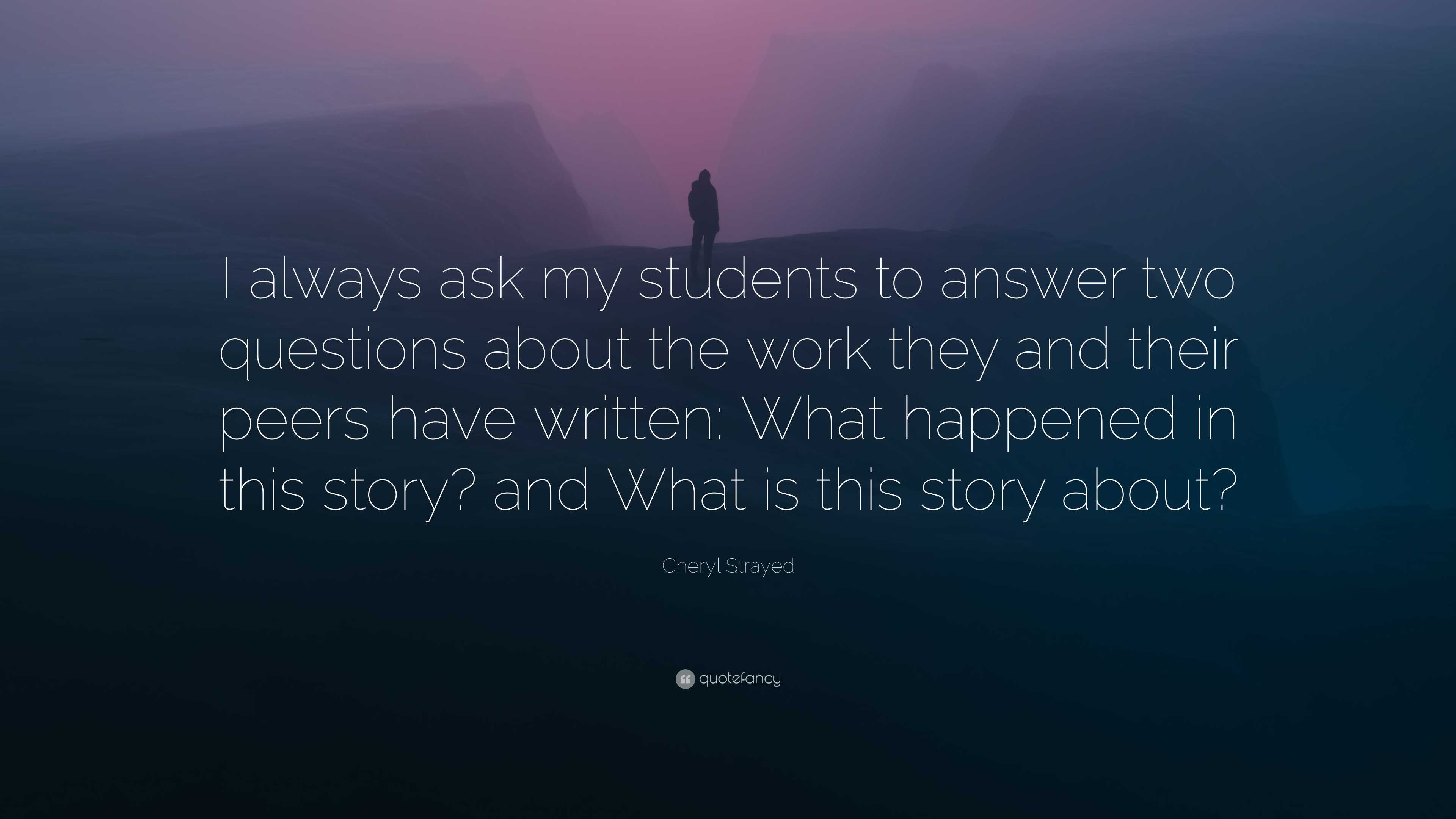 Cheryl Strayed Quote: “I always ask my students to answer two questions ...