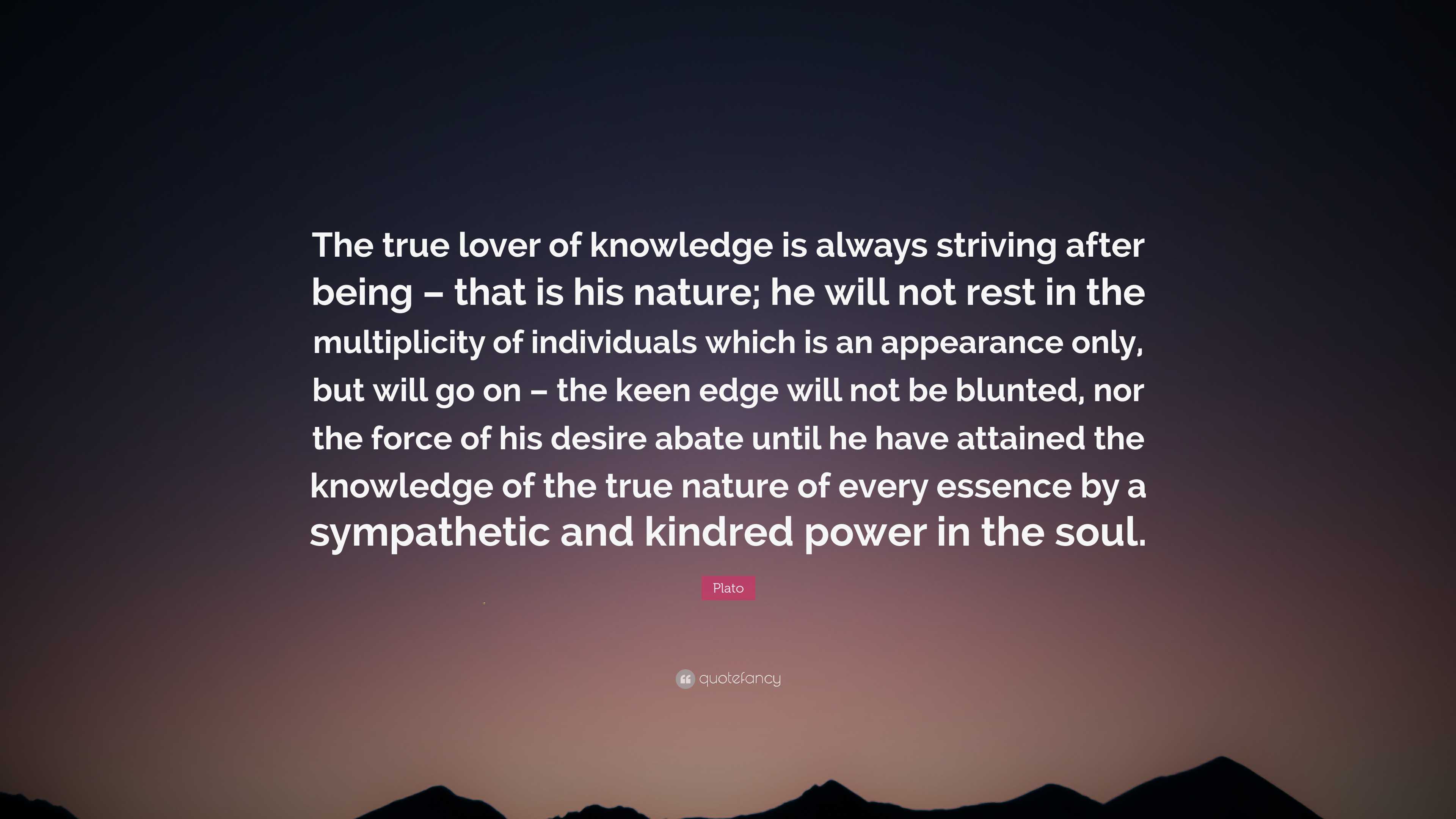 Plato Quote: “The true lover of knowledge is always striving after ...