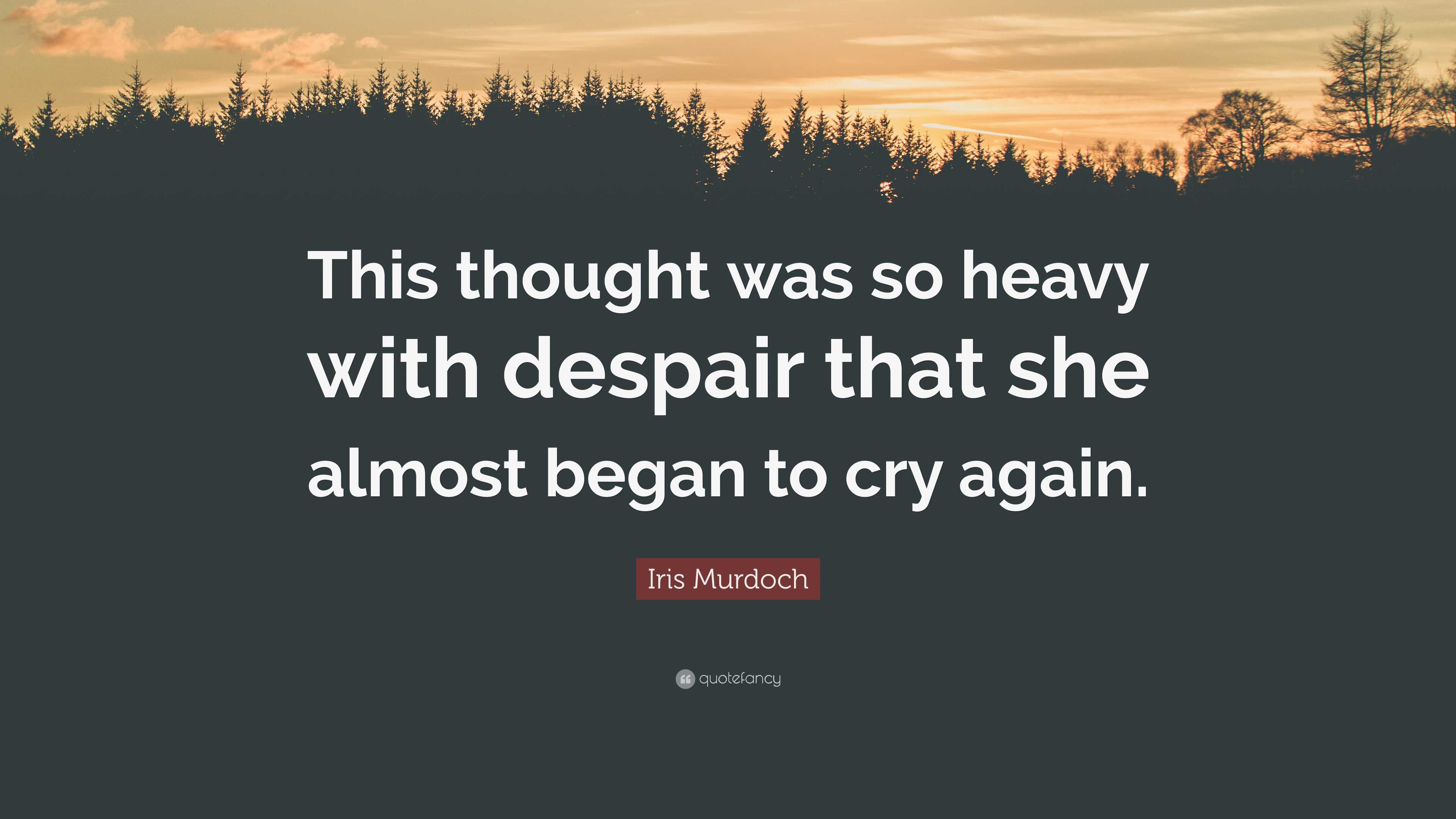 Iris Murdoch Quote: “This Thought Was So Heavy With Despair That She ...